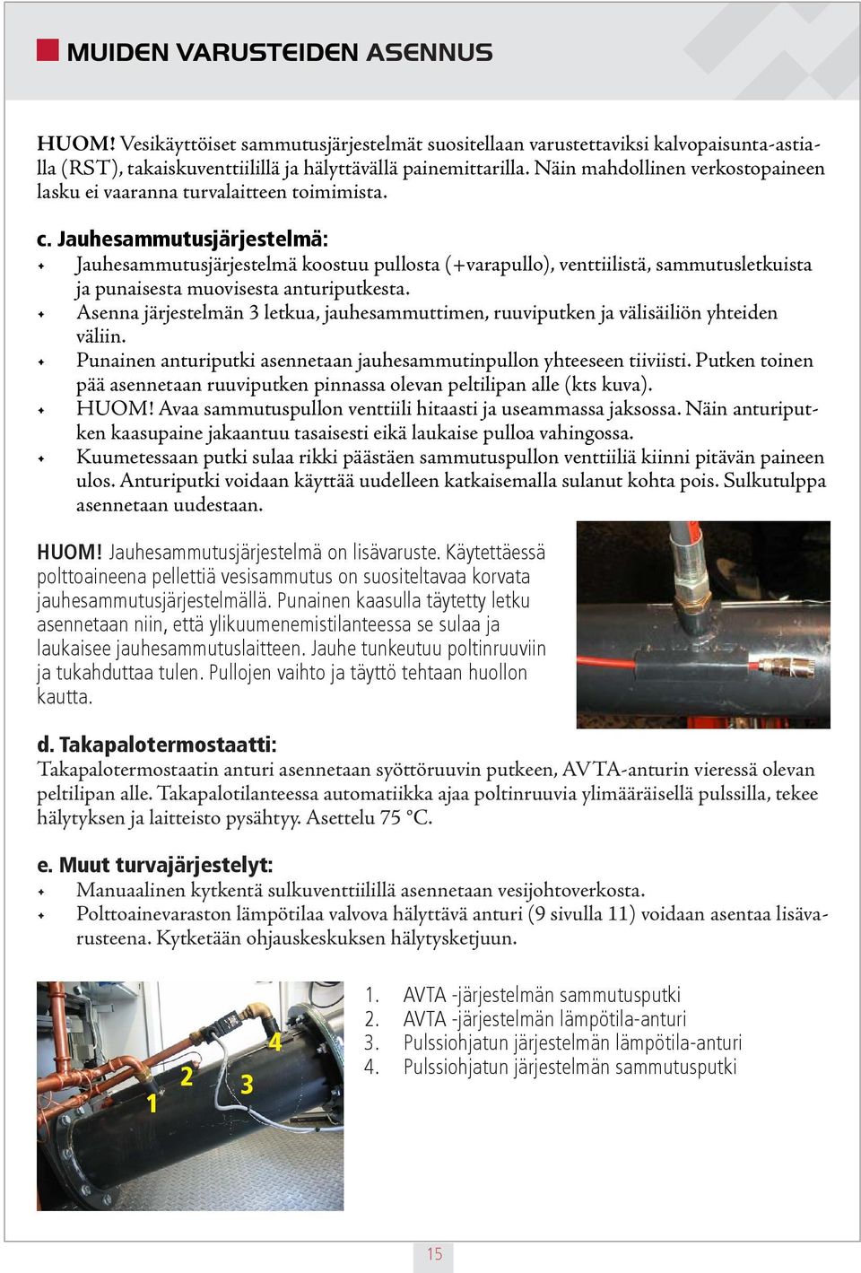 Jauhesammutusjärjestelmä: Jauhesammutusjärjestelmä koostuu pullosta (+varapullo), venttiilistä, sammutusletkuista ja punaisesta muovisesta anturiputkesta.