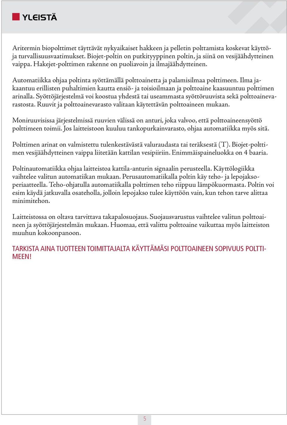 Automatiikka ohjaa poltinta syöttämällä polttoainetta ja palamisilmaa polttimeen. Ilma jakaantuu erillisten puhaltimien kautta ensiö- ja toisioilmaan ja polttoaine kaasuuntuu polttimen arinalla.