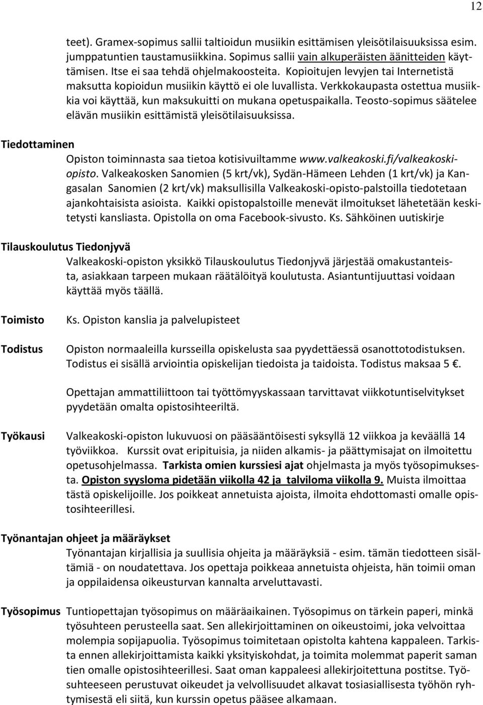 Verkkokaupasta ostettua musiikkia voi käyttää, kun maksukuitti on mukana opetuspaikalla. Teosto-sopimus säätelee elävän musiikin esittämistä yleisötilaisuuksissa.