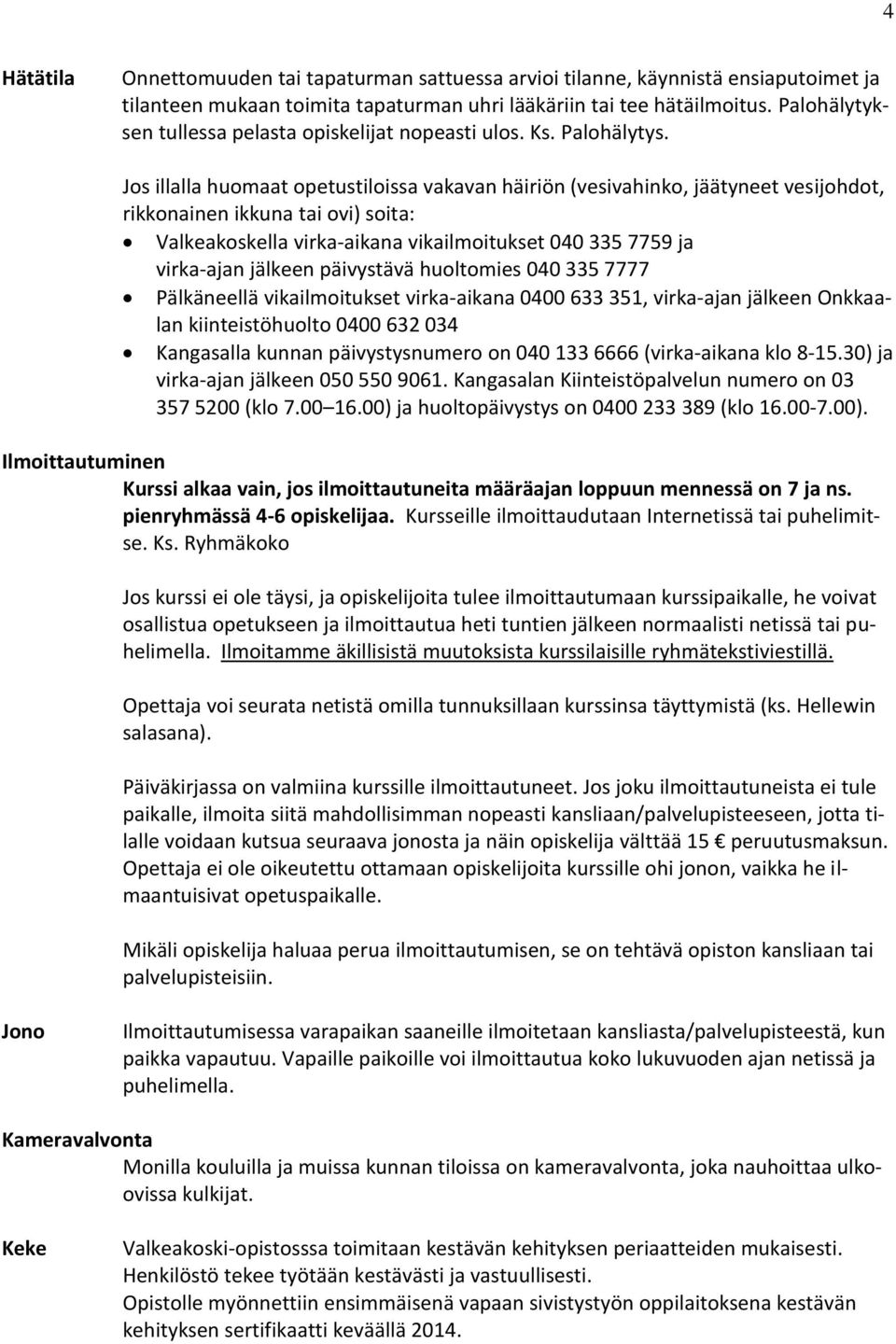 Jos illalla huomaat opetustiloissa vakavan häiriön (vesivahinko, jäätyneet vesijohdot, rikkonainen ikkuna tai ovi) soita: Valkeakoskella virka-aikana vikailmoitukset 040 335 7759 ja virka-ajan