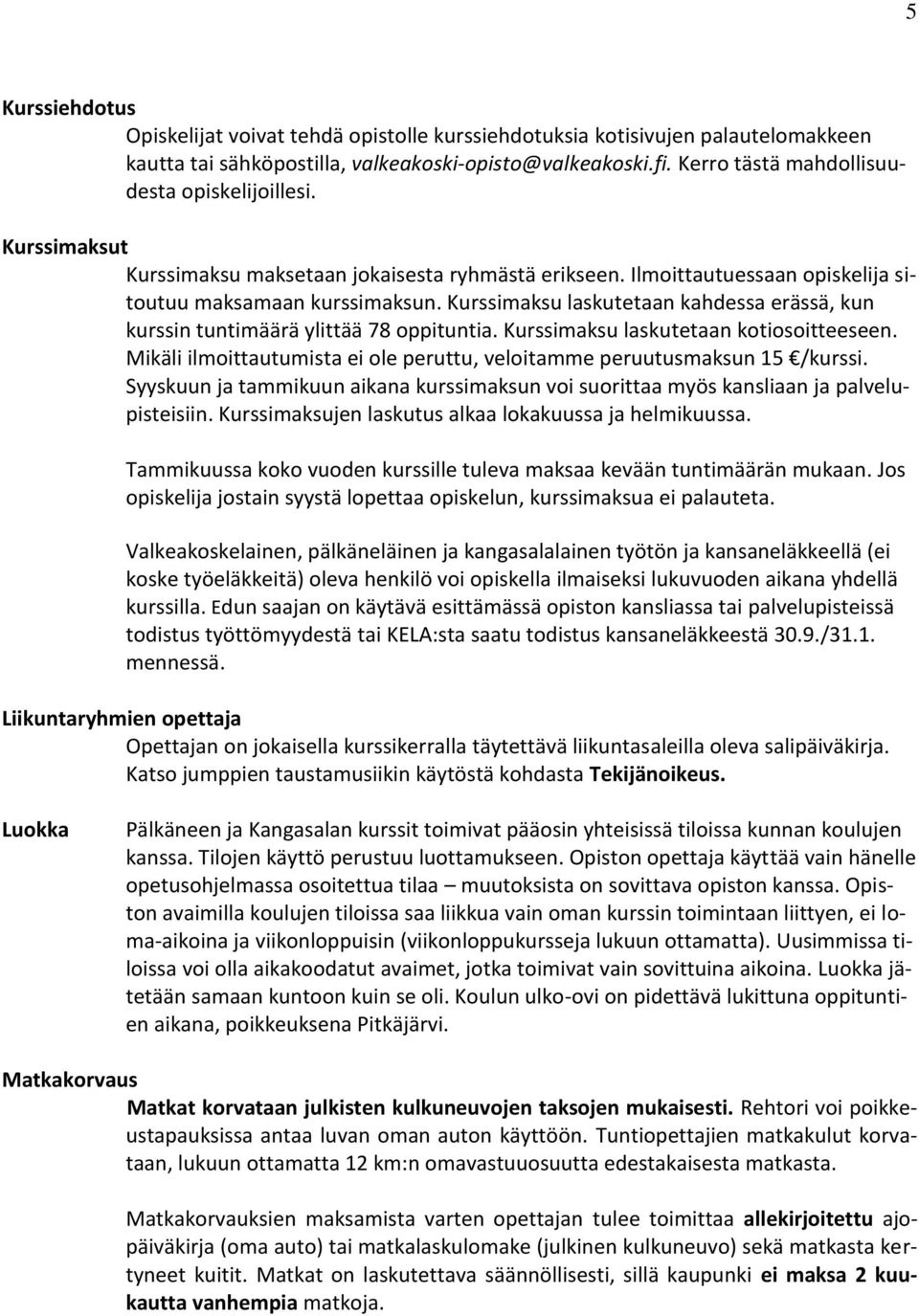 Kurssimaksu laskutetaan kahdessa erässä, kun kurssin tuntimäärä ylittää 78 oppituntia. Kurssimaksu laskutetaan kotiosoitteeseen.