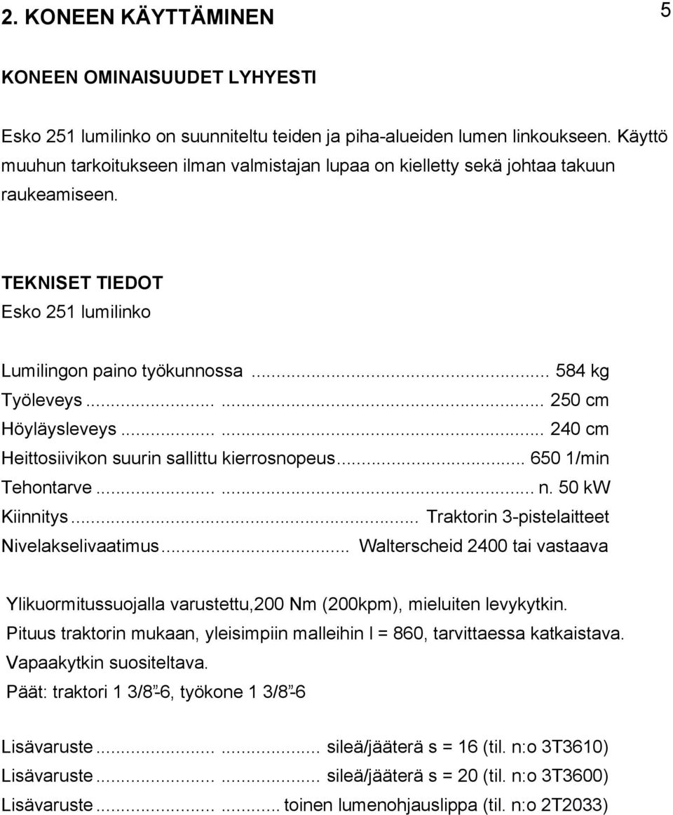 ..... 250 cm Höyläysleveys...... 240 cm Heittosiivikon suurin sallittu kierrosnopeus... 650 1/min Tehontarve...... n. 50 kw Kiinnitys... Traktorin 3-pistelaitteet Nivelakselivaatimus.