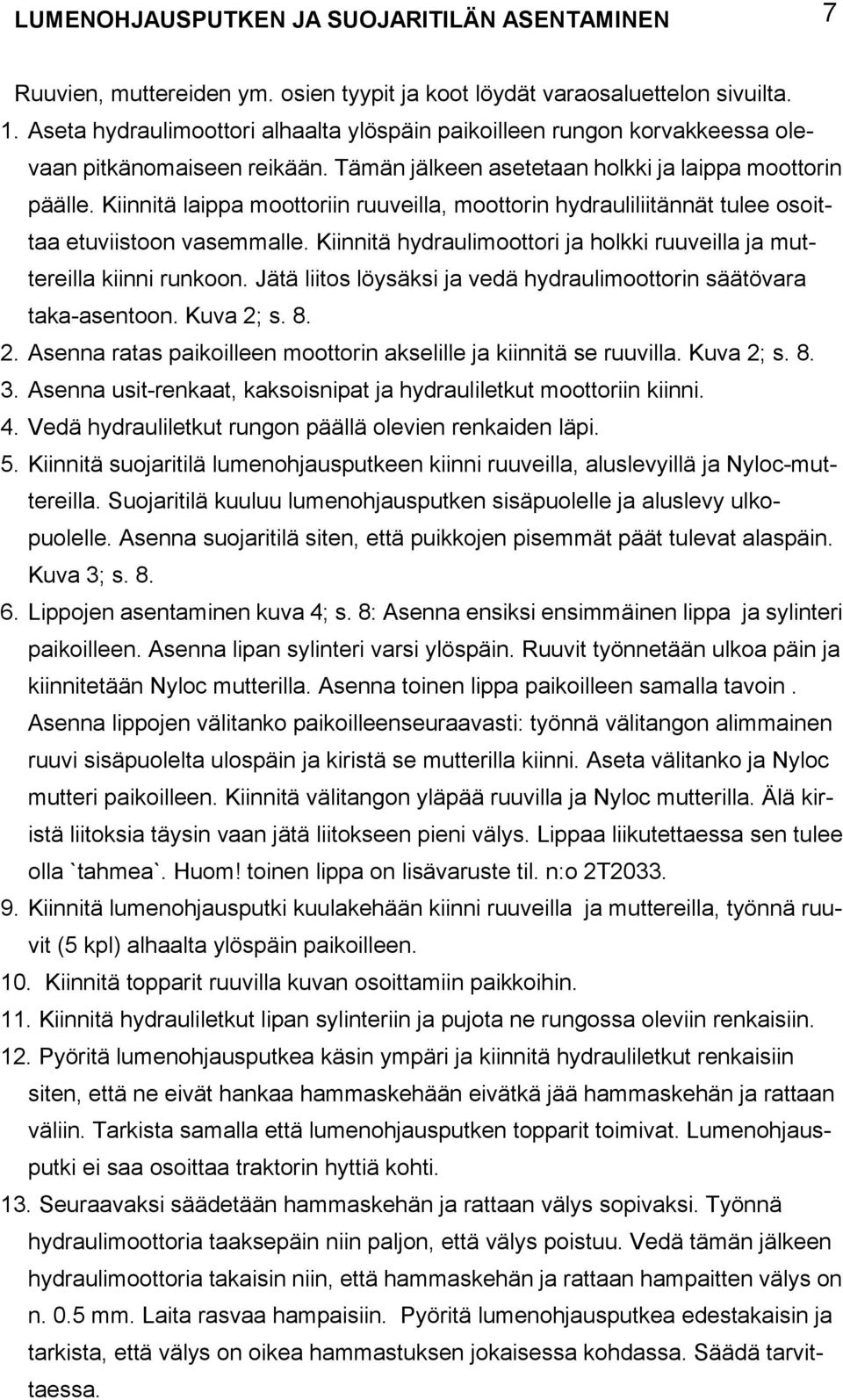 Kiinnitä laippa moottoriin ruuveilla, moottorin hydrauliliitännät tulee osoittaa etuviistoon vasemmalle. Kiinnitä hydraulimoottori ja holkki ruuveilla ja muttereilla kiinni runkoon.