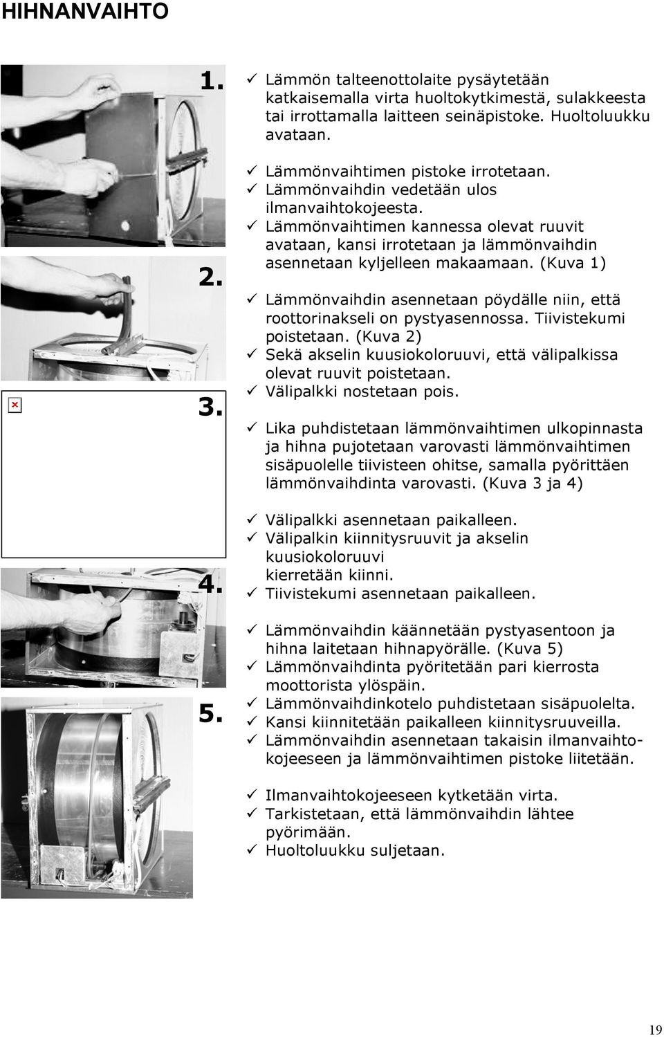 (Kuva 1) Lämmönvaihdin asennetaan pöydälle niin, että roottorinakseli on pystyasennossa. Tiivistekumi poistetaan. (Kuva 2) Sekä akselin kuusiokoloruuvi, että välipalkissa olevat ruuvit poistetaan.