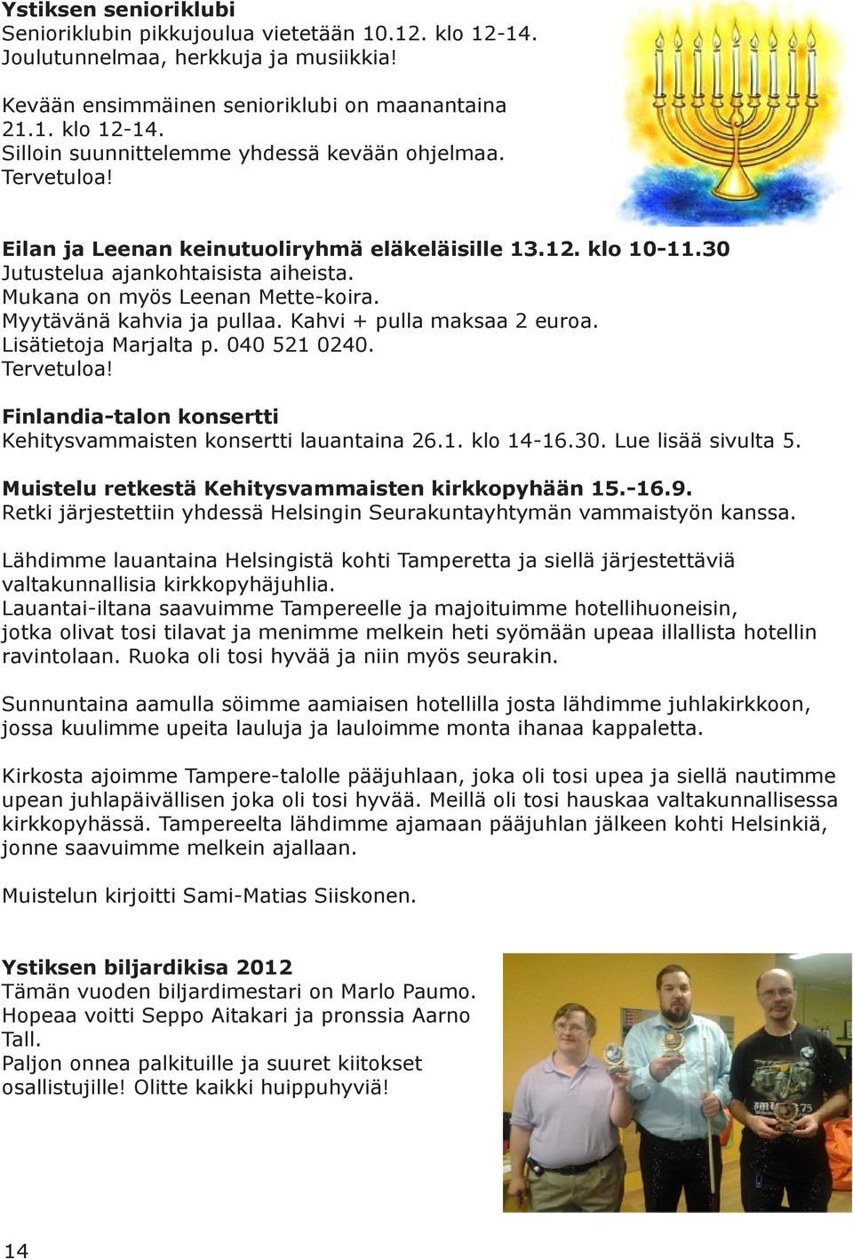 Kahvi + pulla maksaa 2 euroa. Lisätietoja Marjalta p. 040 521 0240. Tervetuloa! Finlandia-talon konsertti Kehitysvammaisten konsertti lauantaina 26.1. klo 14-16.30. Lue lisää sivulta 5.