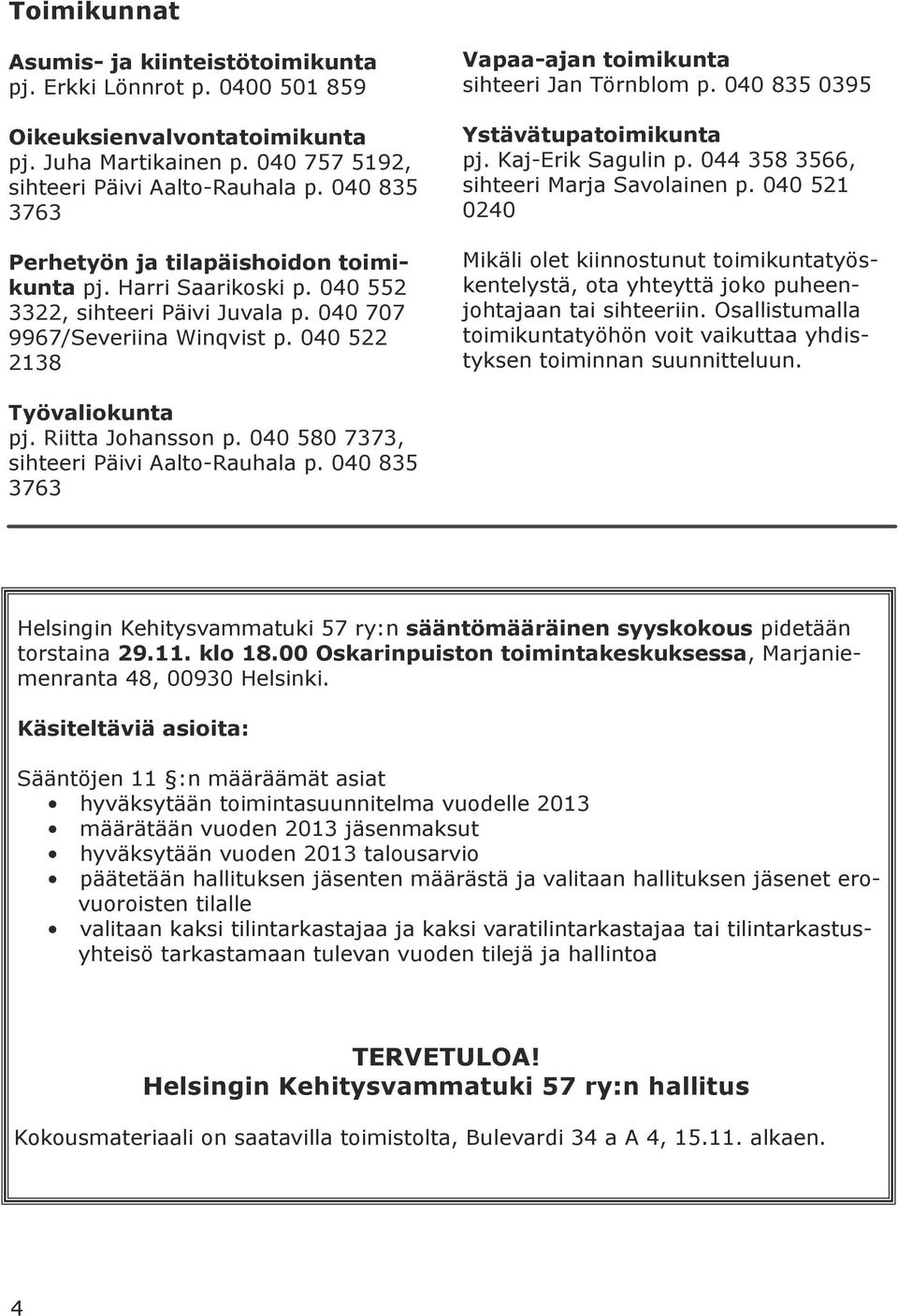 040 522 2138 Vapaa-ajan toimikunta sihteeri Jan Törnblom p. 040 835 0395 Ystävätupatoimikunta pj. Kaj-Erik Sagulin p. 044 358 3566, sihteeri Marja Savolainen p.