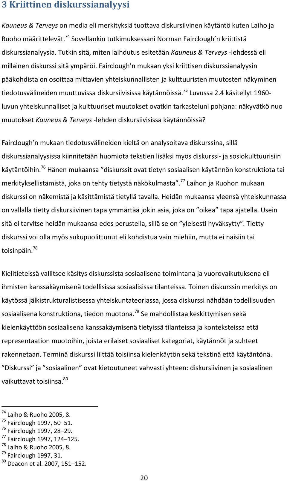 Fairclough n mukaan yksi kriittisen diskurssianalyysin pääkohdista on osoittaa mittavien yhteiskunnallisten ja kulttuuristen muutosten näkyminen tiedotusvälineiden muuttuvissa diskursiivisissa