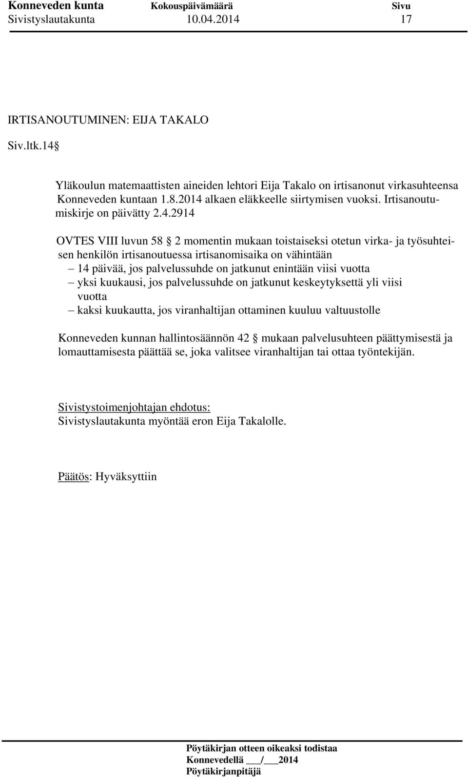 irtisanomisaika on vähintään 14 päivää, jos palvelussuhde on jatkunut enintään viisi vuotta yksi kuukausi, jos palvelussuhde on jatkunut keskeytyksettä yli viisi vuotta kaksi kuukautta, jos