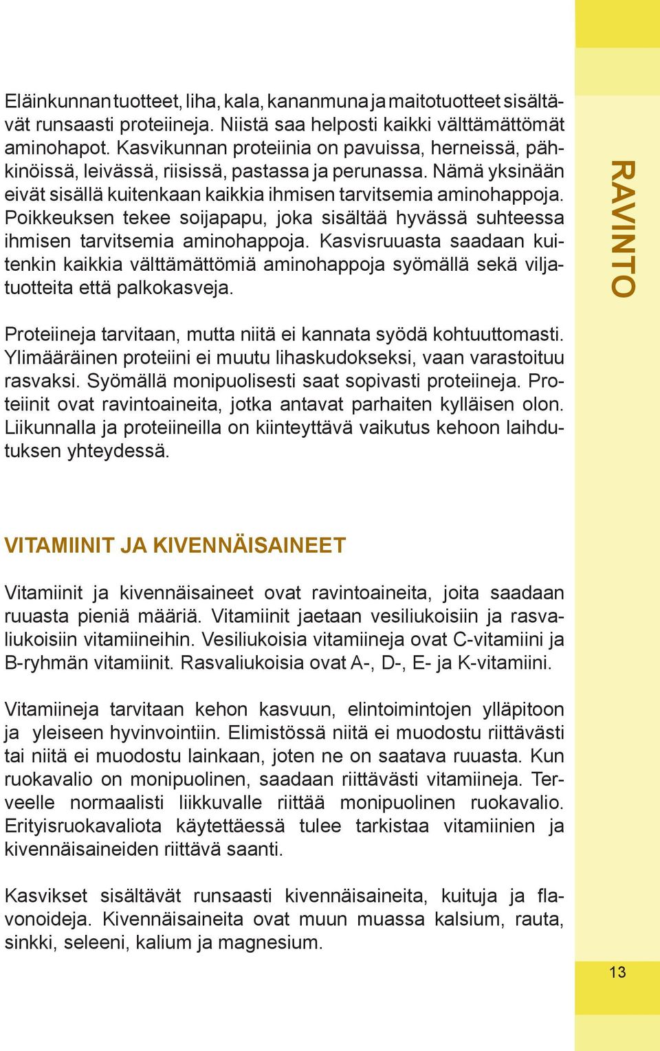 Poikkeuksen tekee soijapapu, joka sisältää hyvässä suhteessa ihmisen tarvitsemia aminohappoja.