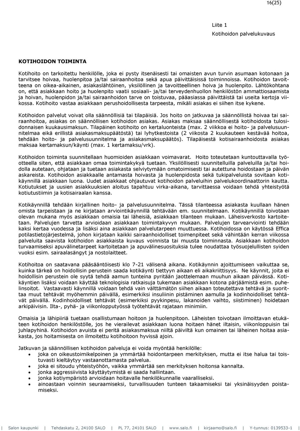 Lähtökohtana on, että asiakkaan hoito ja huolenpito vaatii sosiaali- ja/tai terveydenhuollon henkilöstön ammattiosaamista ja hoivan, huolenpidon ja/tai sairaanhoidon tarve on toistuvaa, pääasiassa