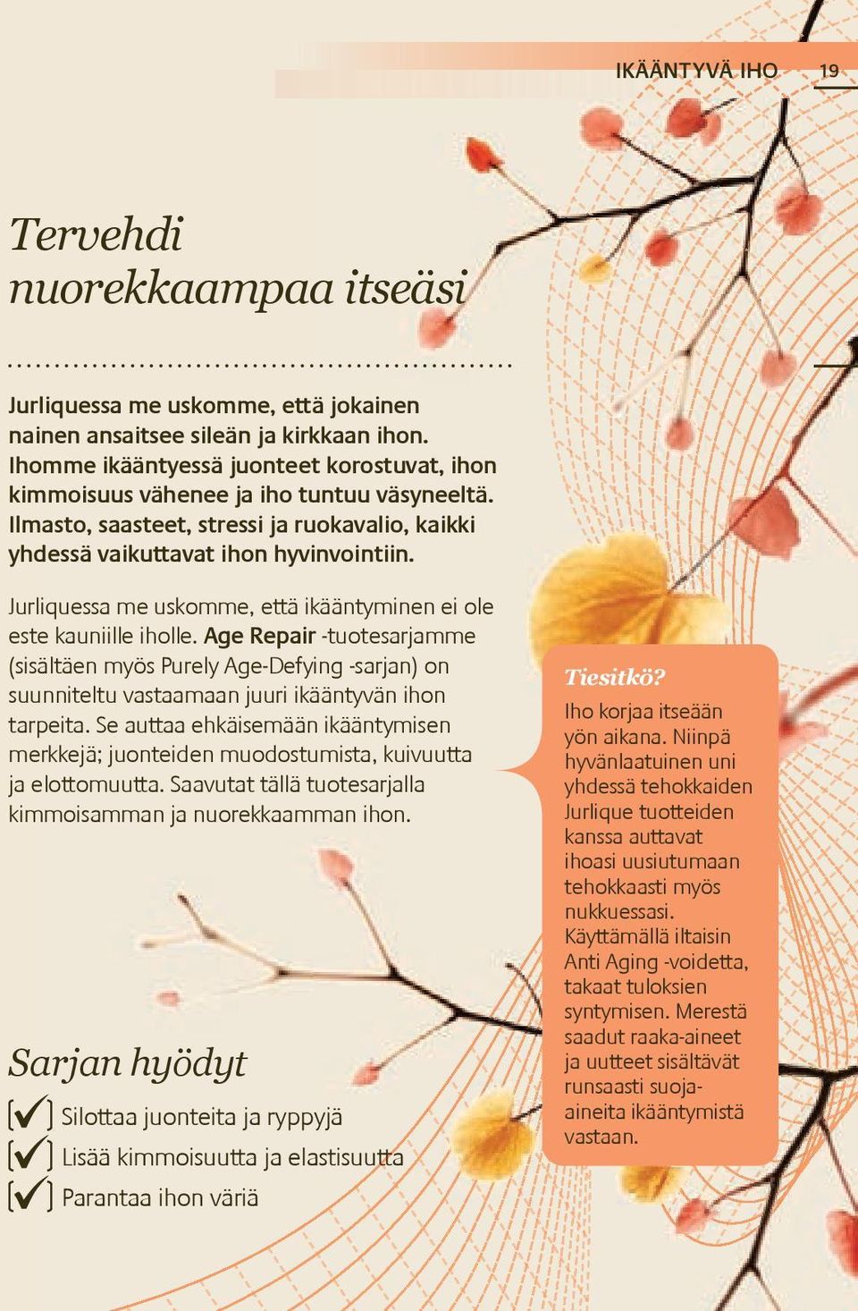 Jurliquessa me uskomme, että ikääntyminen ei ole este kauniille iholle. Age Repair -tuotesarjamme (sisältäen myös Purely Age-Defying -sarjan) on suunniteltu vastaamaan juuri ikääntyvän ihon tarpeita.