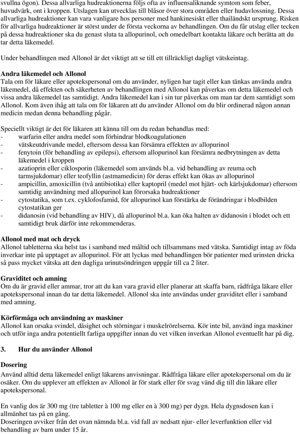 Om du får utslag eller tecken på dessa hudreaktioner ska du genast sluta ta allopurinol, och omedelbart kontakta läkare och berätta att du tar detta läkemedel.