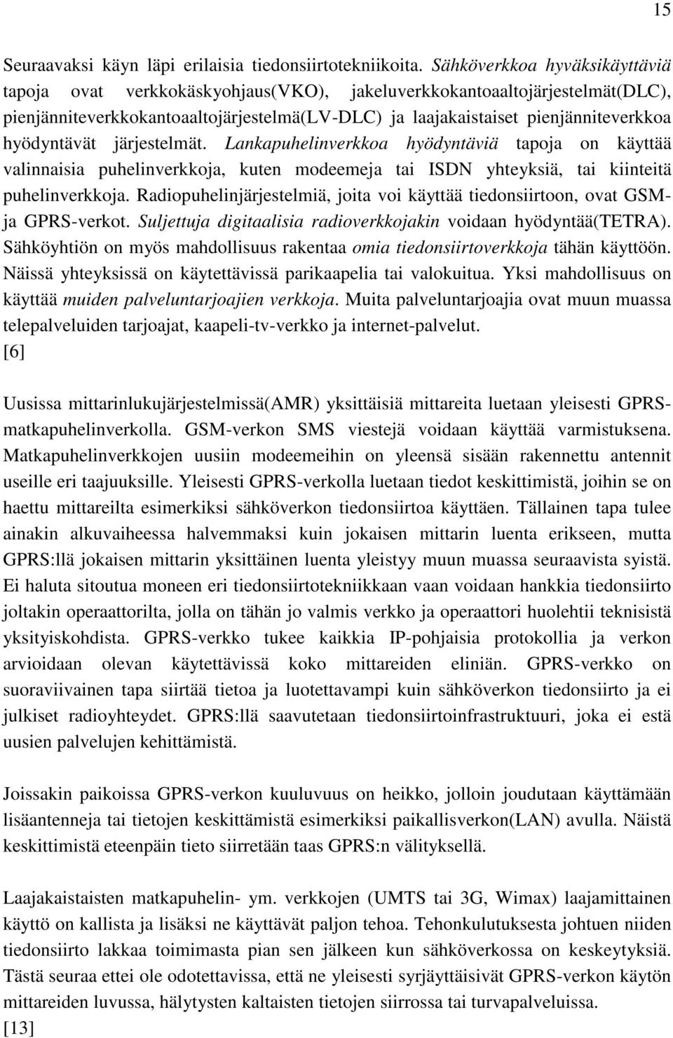 hyödyntävät järjestelmät. Lankapuhelinverkkoa hyödyntäviä tapoja on käyttää valinnaisia puhelinverkkoja, kuten modeemeja tai ISDN yhteyksiä, tai kiinteitä puhelinverkkoja.