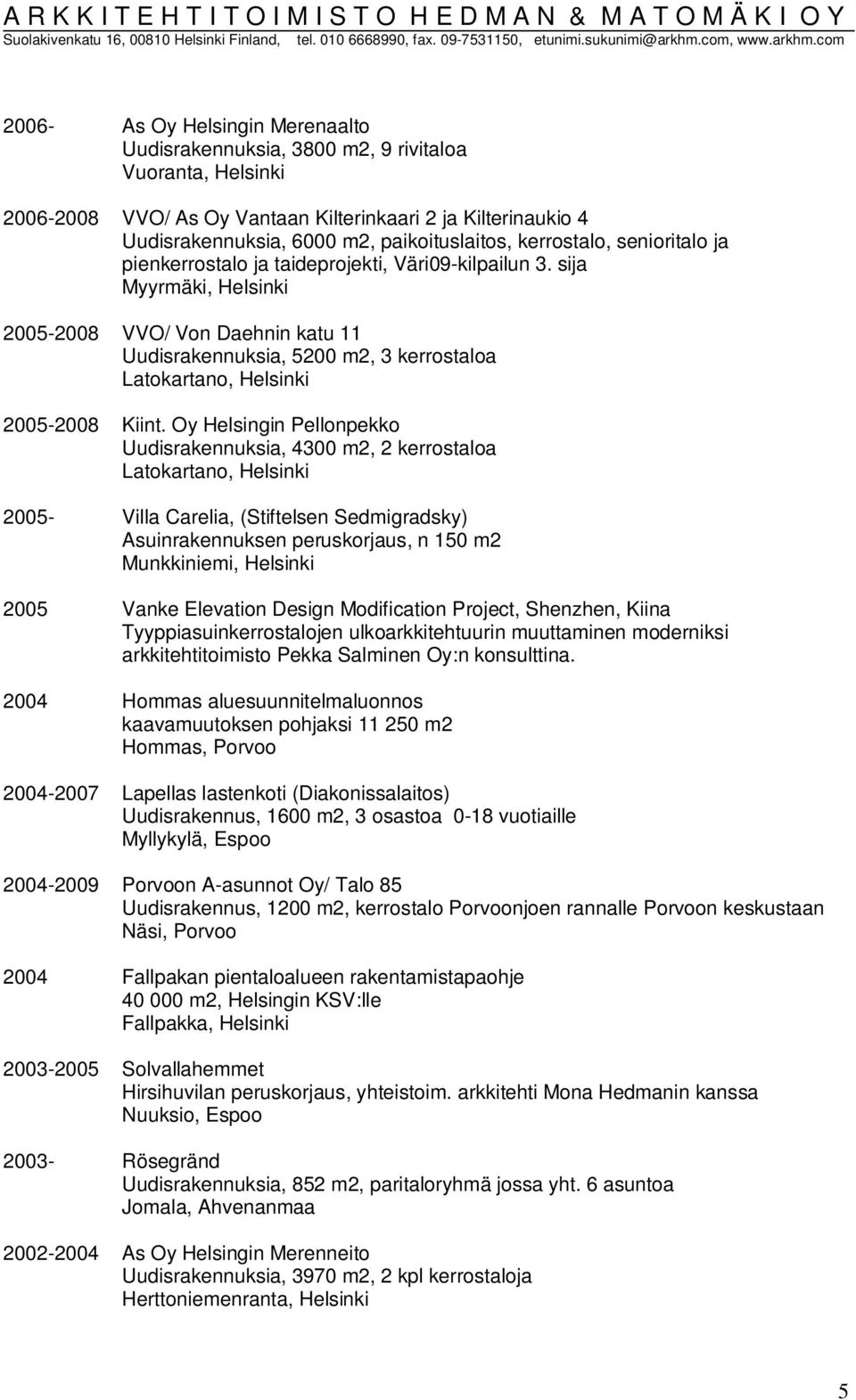 sija Myyrmäki, Helsinki 2005-2008 VVO/ Von Daehnin katu 11 Uudisrakennuksia, 5200 m2, 3 kerrostaloa Latokartano, Helsinki 2005-2008 Kiint.