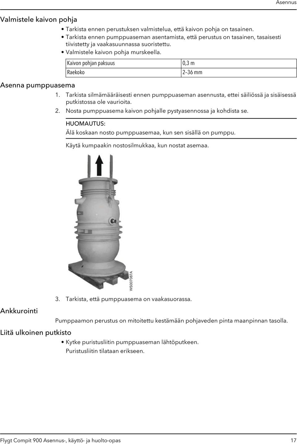 Kaivon pohjan paksuus Raekoko 0,3 m 2 36 mm Asenna pumppuasema 1. Tarkista silmämääräisesti ennen pumppuaseman asennusta, ettei säiliössä ja sisäisessä putkistossa ole vaurioita. 2. Nosta pumppuasema kaivon pohjalle pystyasennossa ja kohdista se.