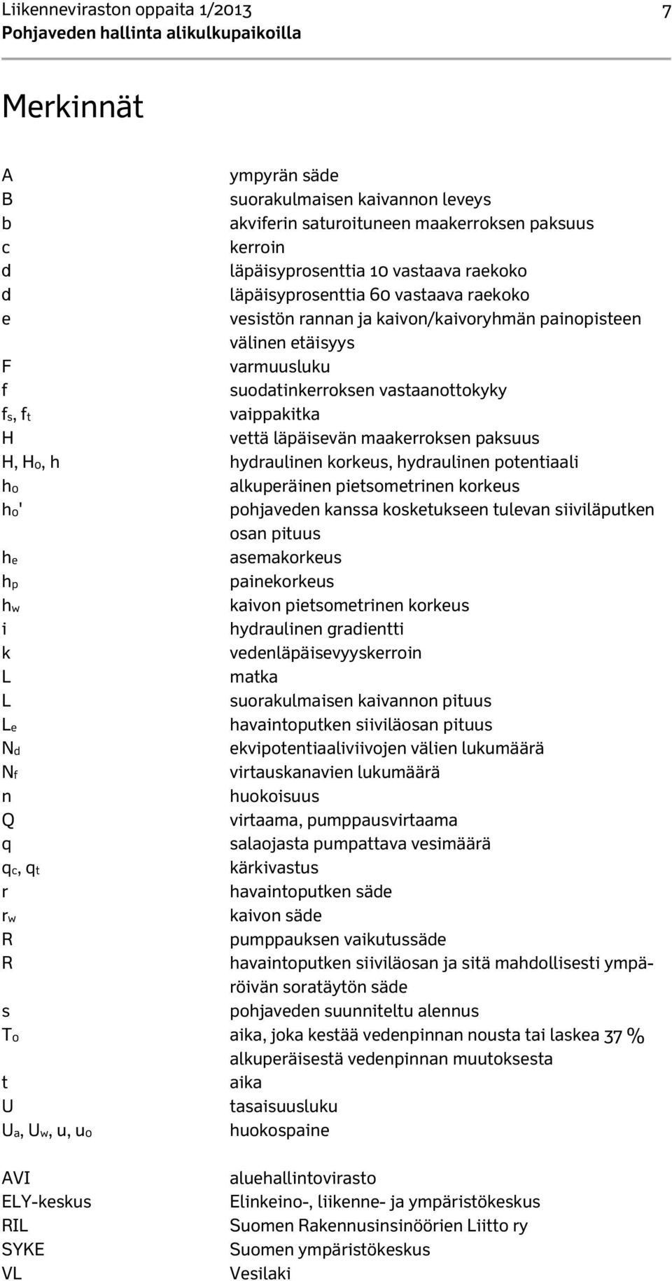 maakerroksen paksuus H, H0, h hydraulinen korkeus, hydraulinen potentiaali h0 alkuperäinen pietsometrinen korkeus h0' pohjaveden kanssa kosketukseen tulevan siiviläputken osan pituus he asemakorkeus