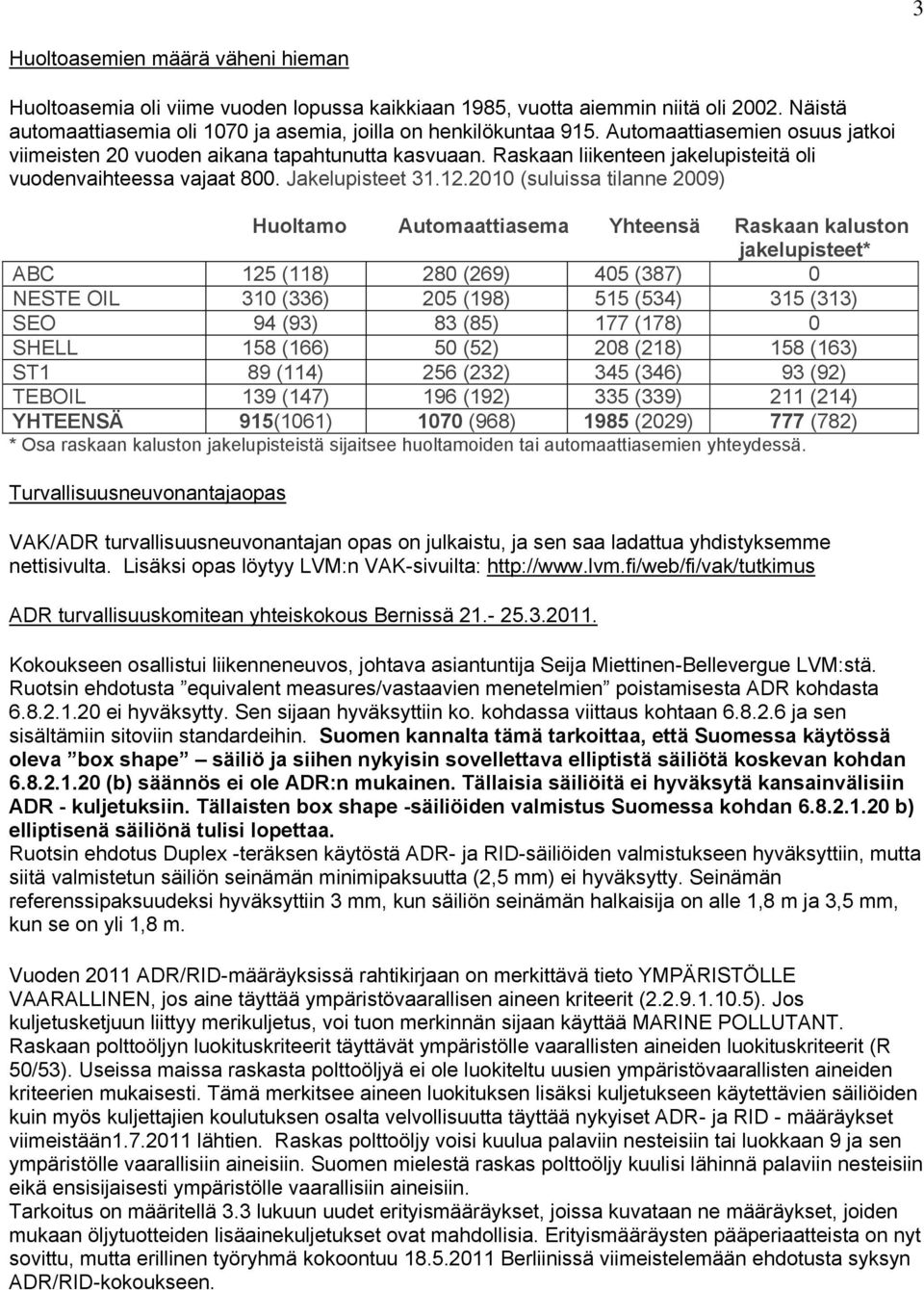 2010 (suluissa tilanne 2009) Huoltamo Automaattiasema Yhteensä Raskaan kaluston jakelupisteet* ABC 125 (118) 280 (269) 405 (387) 0 NESTE OIL 310 (336) 205 (198) 515 (534) 315 (313) SEO 94 (93) 83