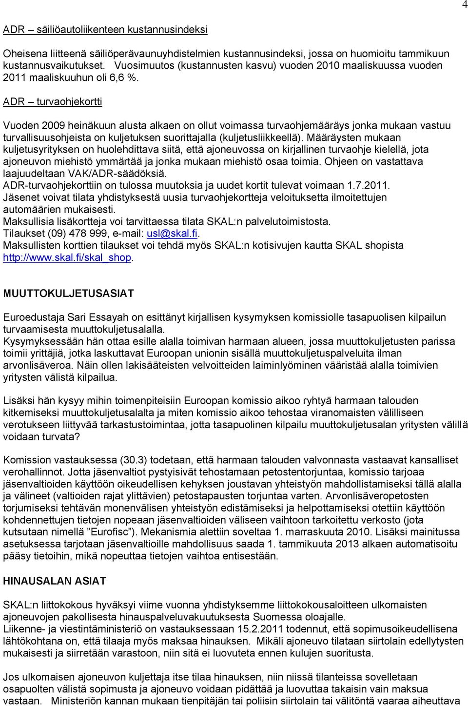 ADR turvaohjekortti Vuoden 2009 heinäkuun alusta alkaen on ollut voimassa turvaohjemääräys jonka mukaan vastuu turvallisuusohjeista on kuljetuksen suorittajalla (kuljetusliikkeellä).