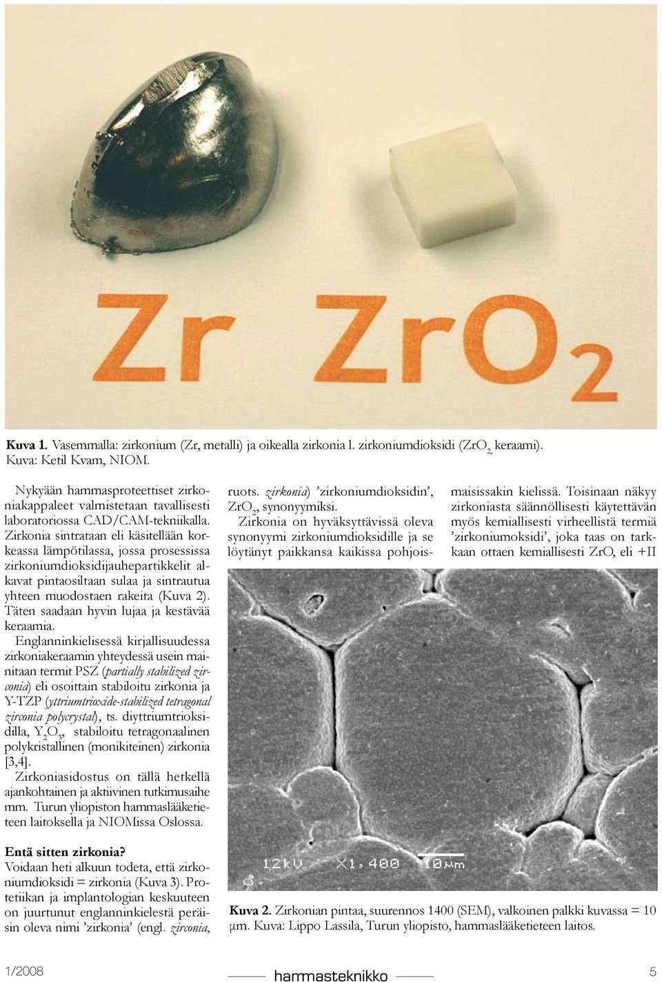 Zirkonia sintrataan eli käsitellään korkeassa lämpötilassa, jossa prosessissa zirkoniumdioksidijauhepartikkelit alkavat pintaosiltaan sulaa ja sintrautua yhteen muodostaen rakeita (Kuva 2).