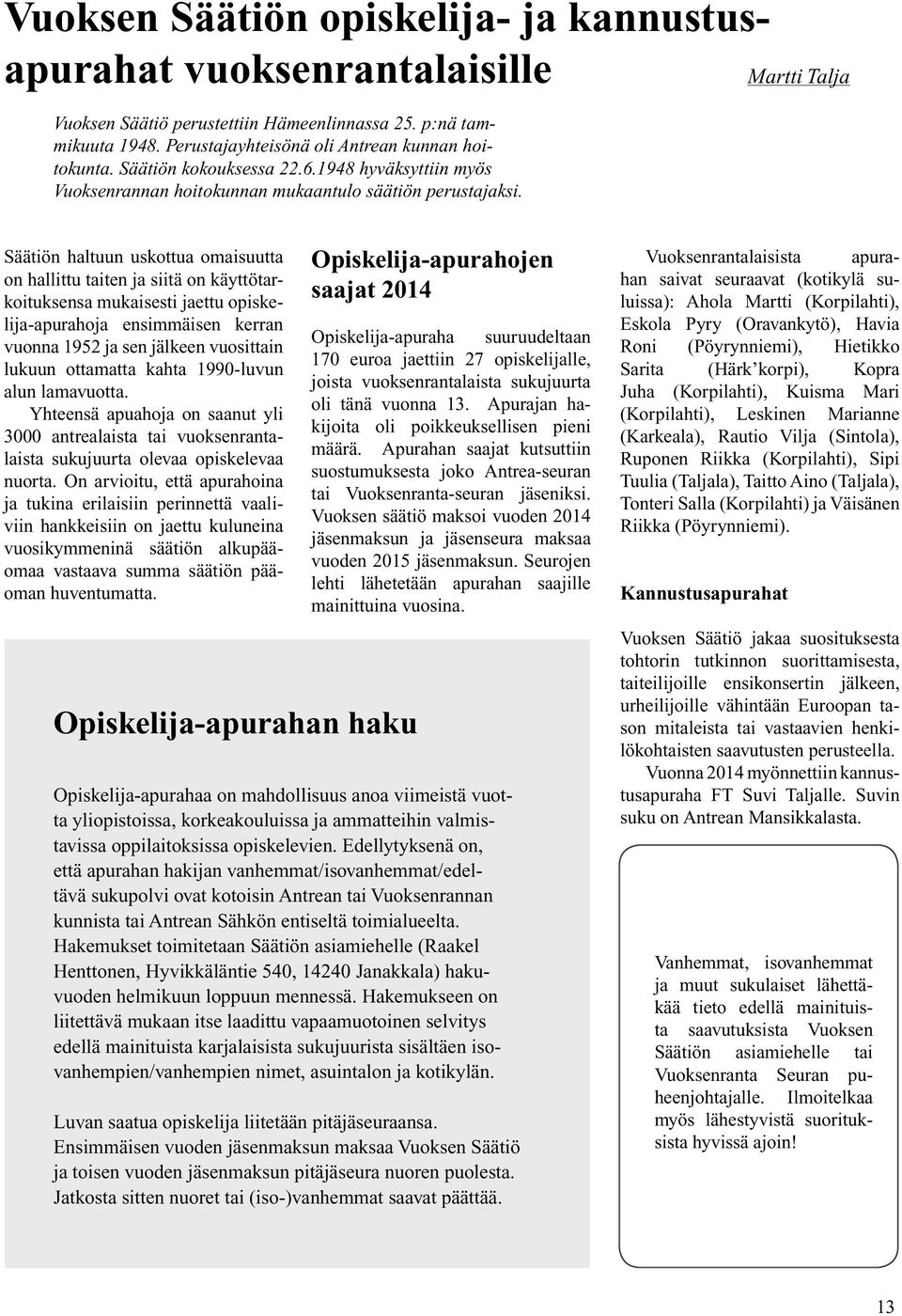 Säätiön haltuun uskottua omaisuutta on hallittu taiten ja siitä on käyttötarkoituksensa mukaisesti jaettu opiskelija-apurahoja ensimmäisen kerran vuonna 1952 ja sen jälkeen vuosittain lukuun