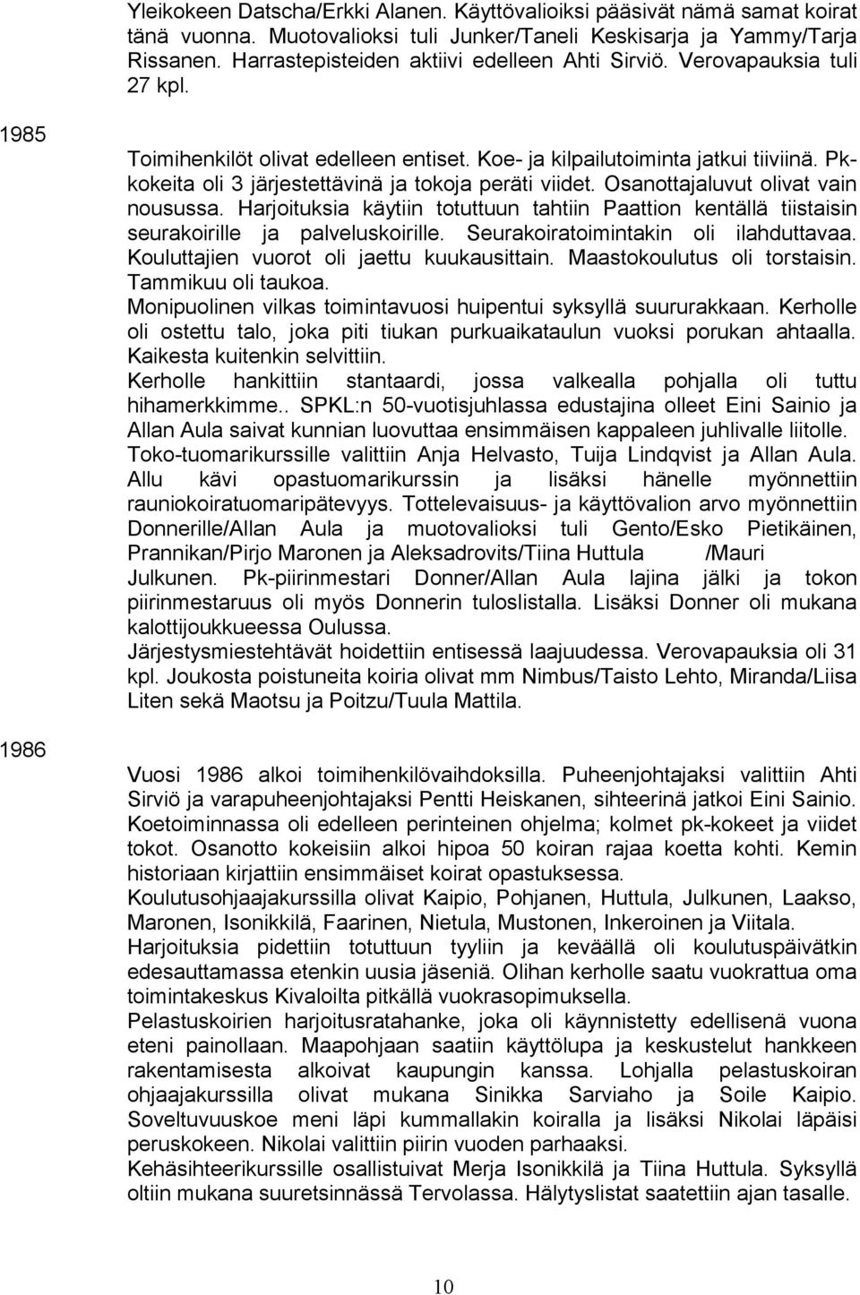 Pkkokeita oli 3 järjestettävinä ja tokoja peräti viidet. Osanottajaluvut olivat vain nousussa. Harjoituksia käytiin totuttuun tahtiin Paattion kentällä tiistaisin seurakoirille ja palveluskoirille.