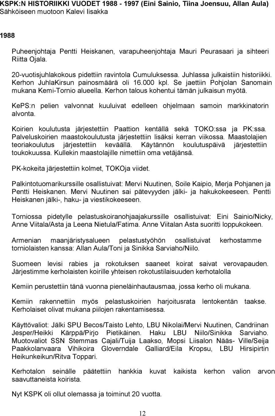 Se jaettiin Pohjolan Sanomain mukana Kemi-Tornio alueella. Kerhon talous kohentui tämän julkaisun myötä. KePS:n pelien valvonnat kuuluivat edelleen ohjelmaan samoin markkinatorin alvonta.