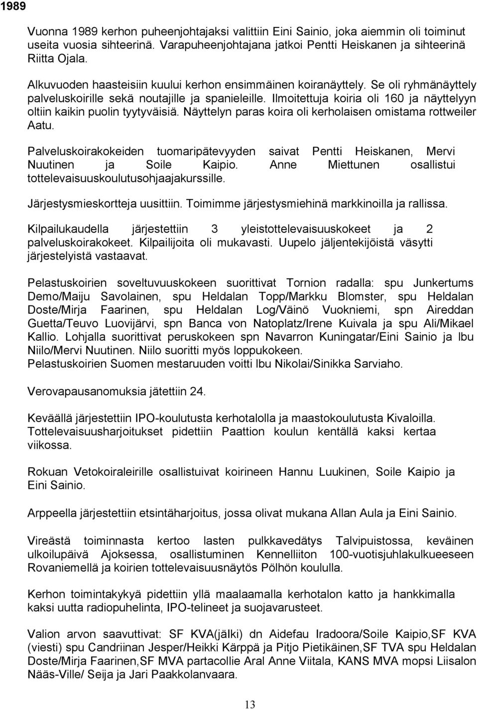 Ilmoitettuja koiria oli 160 ja näyttelyyn oltiin kaikin puolin tyytyväisiä. Näyttelyn paras koira oli kerholaisen omistama rottweiler Aatu.