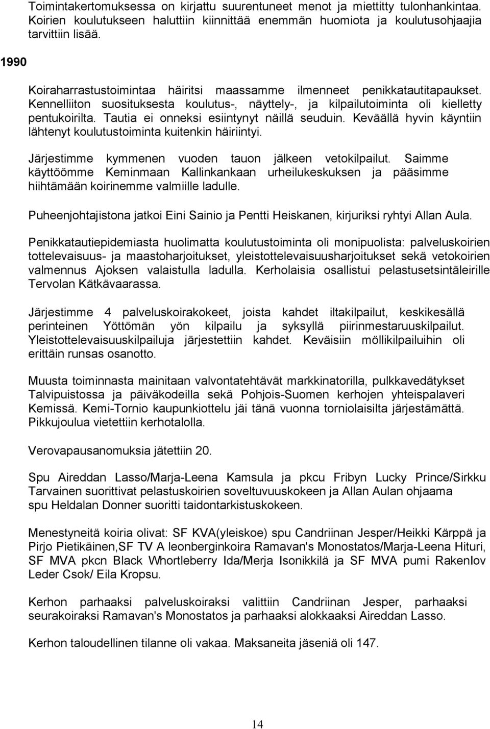 Tautia ei onneksi esiintynyt näillä seuduin. Keväällä hyvin käyntiin lähtenyt koulutustoiminta kuitenkin häiriintyi. Järjestimme kymmenen vuoden tauon jälkeen vetokilpailut.