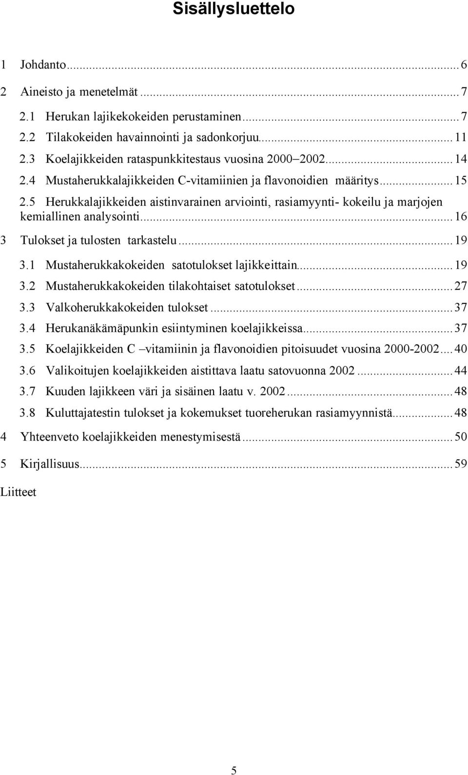 5 Herukkalajikkeiden aistinvarainen arviointi, rasiamyynti- kokeilu ja marjojen kemiallinen analysointi...16 3 Tulokset ja tulosten tarkastelu...19 3.1 Mustaherukkakokeiden satotulokset lajikkeittain.