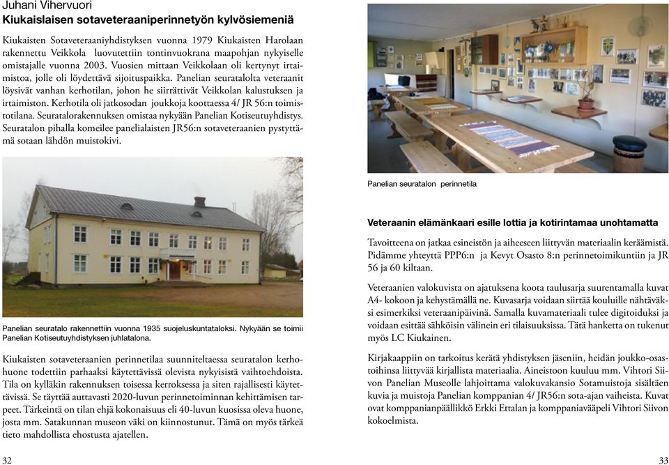 Panelian seuratalolta veteraanit löysivät vanhan kerhotilan, johon he siirrättivät Veikkolan kalustuksen ja irtaimiston. Kerhotila oli jatkosodan joukkoja koottaessa 4/ JR 56:n toimistotilana.