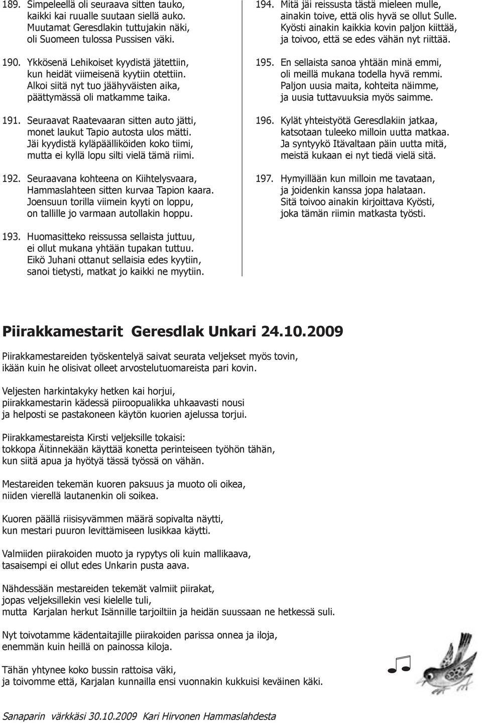 Seuraavat Raatevaaran sitten auto jätti, monet laukut Tapio autosta ulos mätti. Jäi kyydistä kyläpäälliköiden koko tiimi, mutta ei kyllä lopu silti vielä tämä riimi. 192.