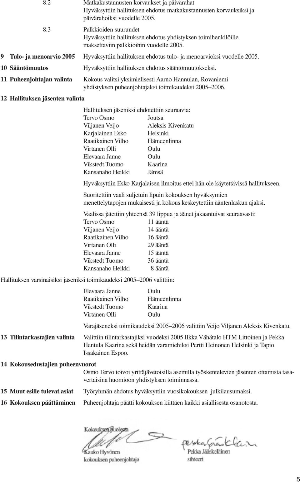 9 Tulo- ja menoarvio 2005 Hyväksyttiin hallituksen ehdotus tulo- ja menoarvioksi vuodelle 2005. 10 Sääntömuutos Hyväksyttiin hallituksen ehdotus sääntömuutokseksi.