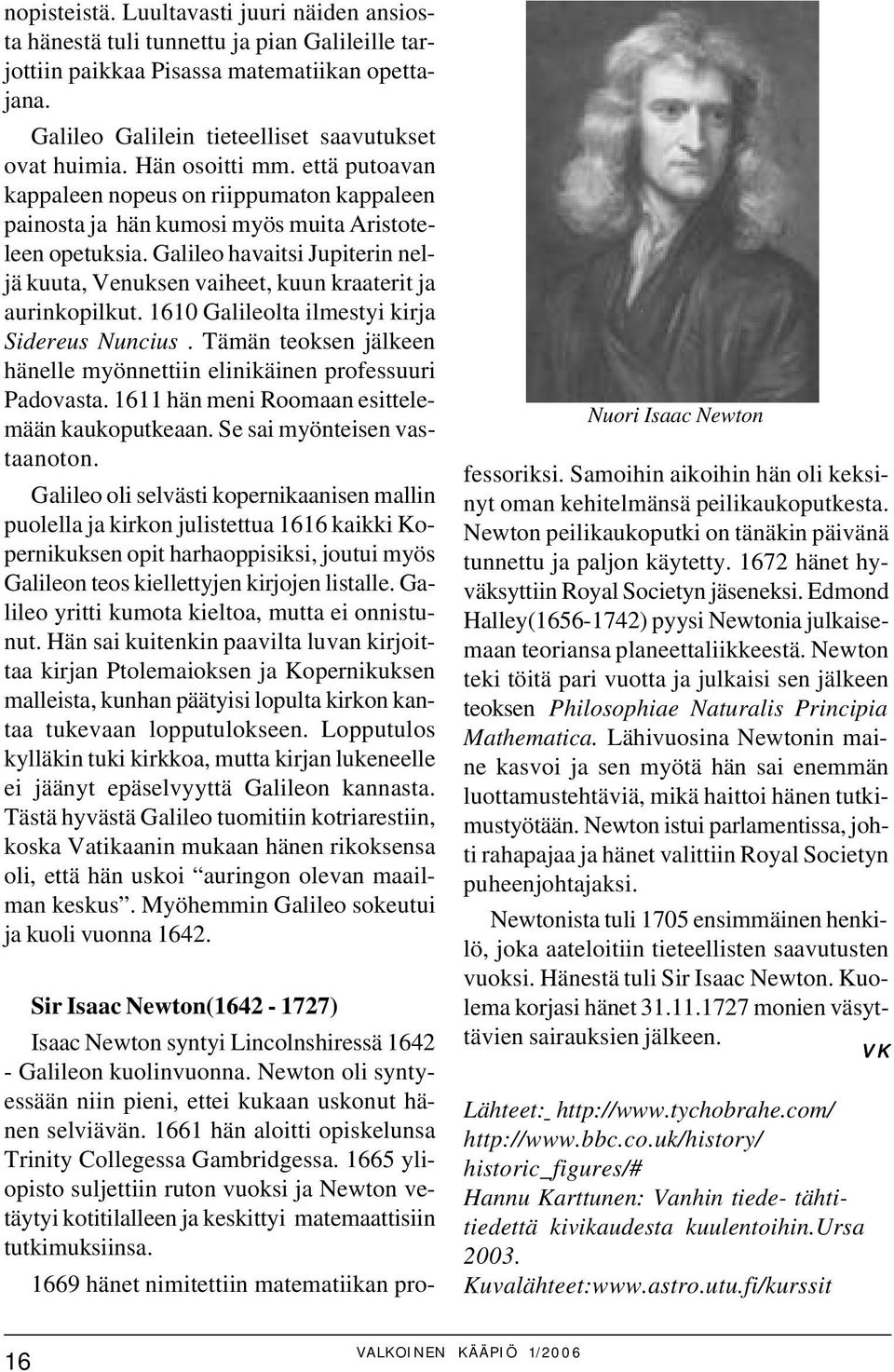 Galileo havaitsi Jupiterin neljä kuuta, Venuksen vaiheet, kuun kraaterit ja aurinkopilkut. 1610 Galileolta ilmestyi kirja Sidereus Nuncius.