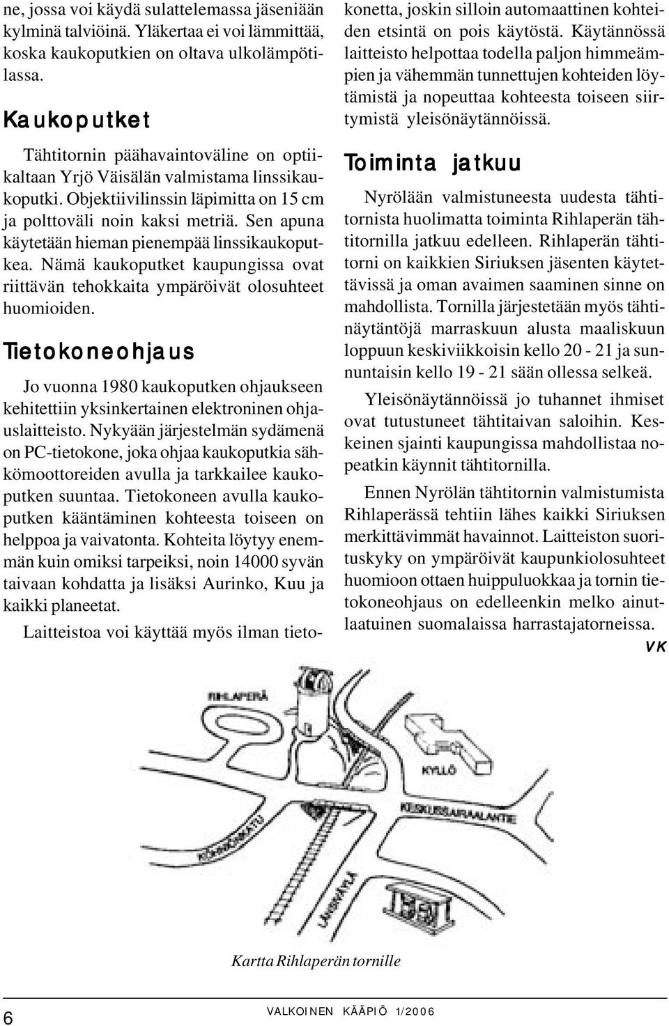 Sen apuna käytetään hieman pienempää linssikaukoputkea. Nämä kaukoputket kaupungissa ovat riittävän tehokkaita ympäröivät olosuhteet huomioiden.