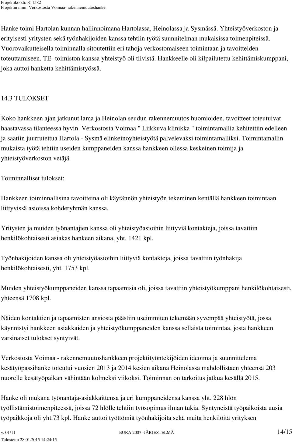 Vuorovaikutteisella toiminnalla sitoutettiin eri tahoja verkostomaiseen toimintaan ja tavoitteiden toteuttamiseen. TE -toimiston kanssa yhteistyö oli tiivistä.