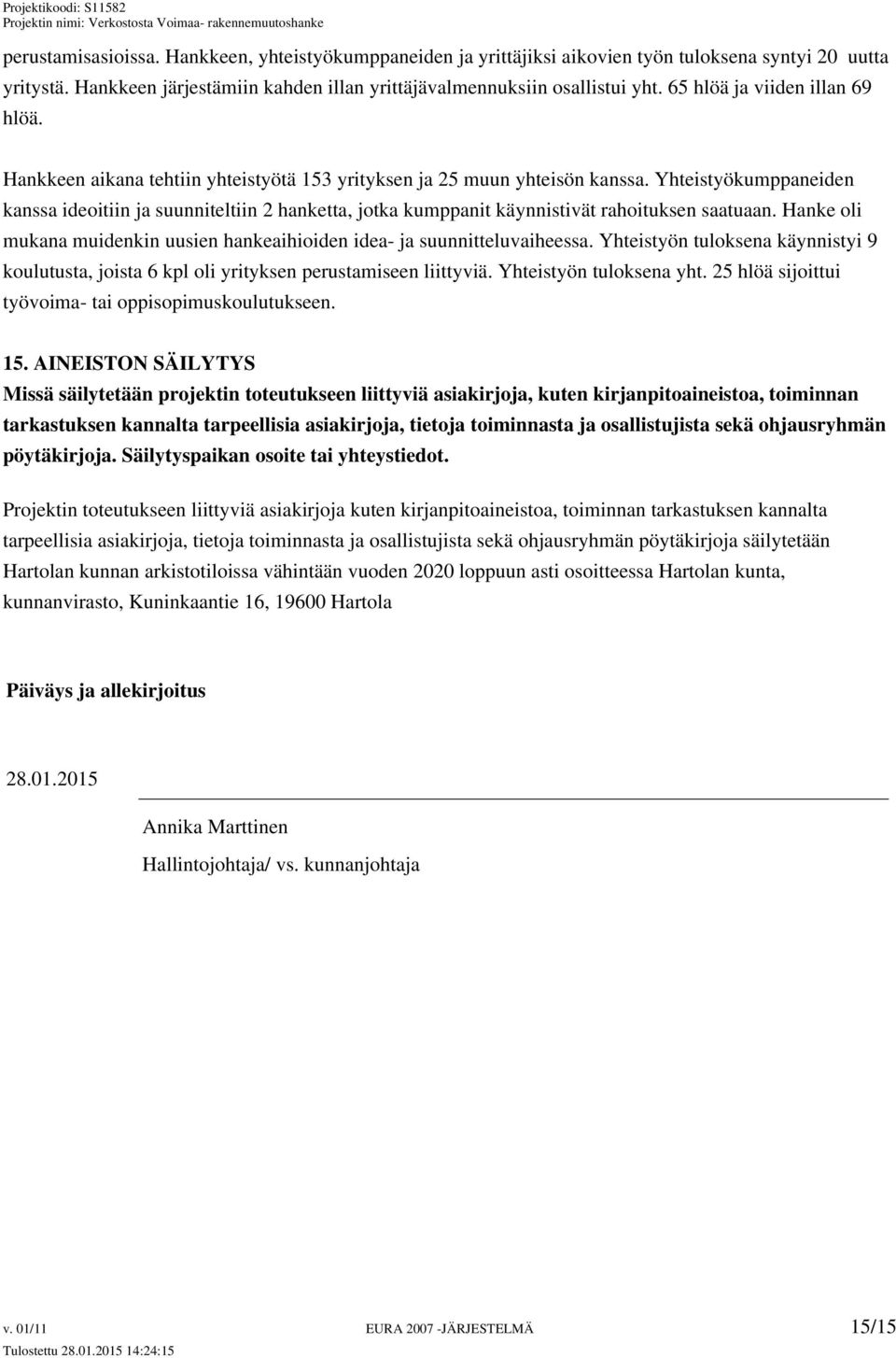 Yhteistyökumppaneiden kanssa ideoitiin ja suunniteltiin 2 hanketta, jotka kumppanit käynnistivät rahoituksen saatuaan. Hanke oli mukana muidenkin uusien hankeaihioiden idea- ja suunnitteluvaiheessa.