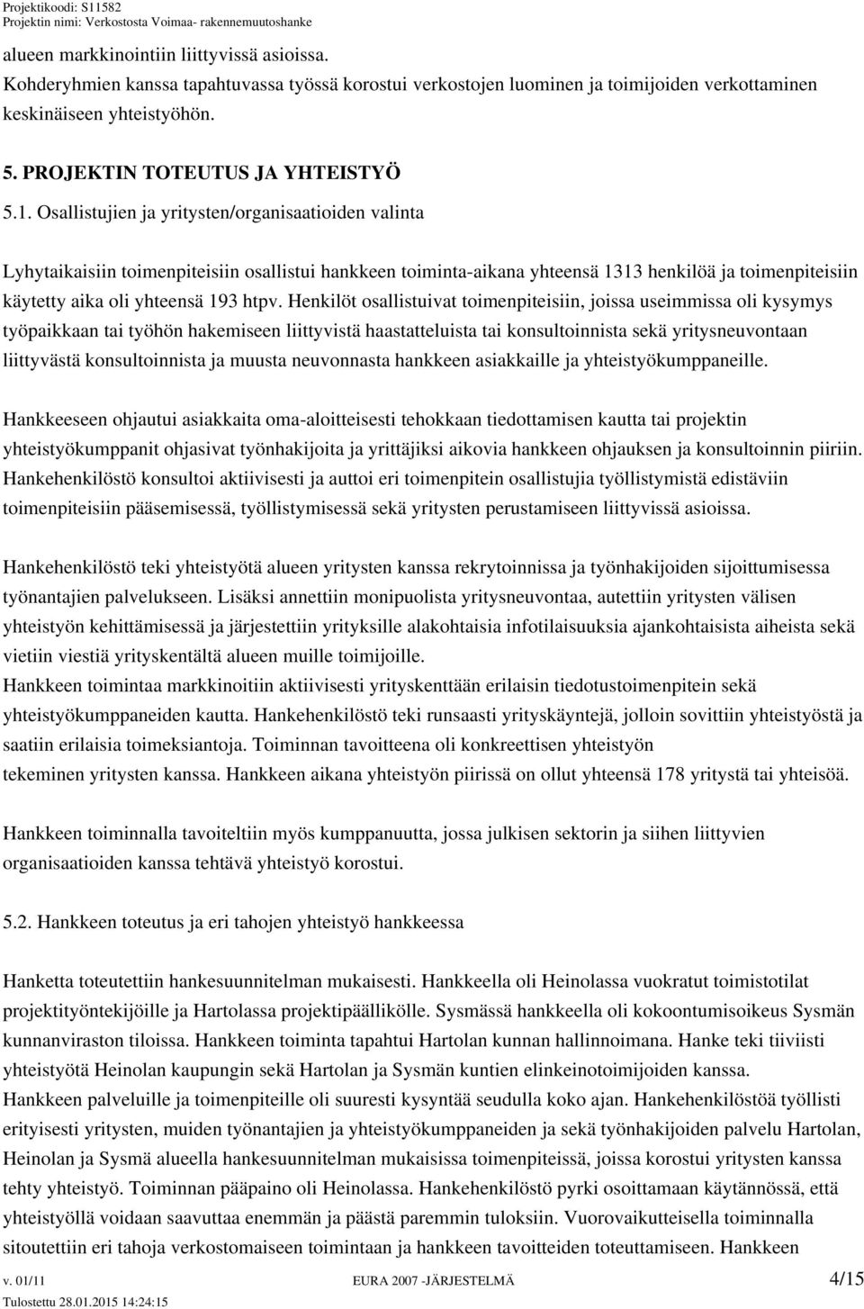 Osallistujien ja yritysten/organisaatioiden valinta Lyhytaikaisiin toimenpiteisiin osallistui hankkeen toiminta-aikana yhteensä 1313 henkilöä ja toimenpiteisiin käytetty aika oli yhteensä 193 htpv.