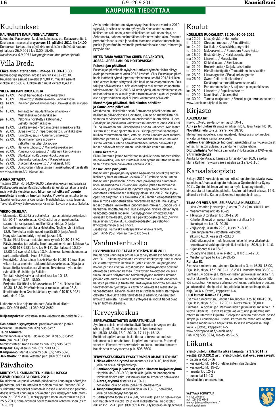 00 13.30. Ruokalippuja myydään infossa arkisin klo 11 12.30. Kauniaisissa asuvat eläkeläiset 5,80, muualla asuvat eläkeläiset 6,80. Eläkeläisten muut vieraat 8,49. Villa Bredan ruokalista ma 12.09.