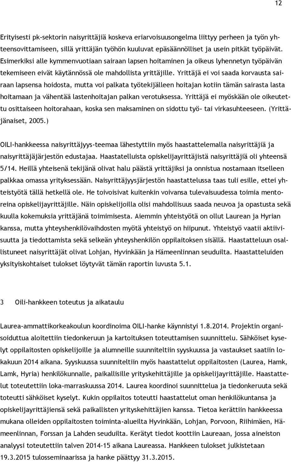 Yrittäjä ei voi saada korvausta sairaan lapsensa hoidosta, mutta voi palkata työtekijälleen hoitajan kotiin tämän sairasta lasta hoitamaan ja vähentää lastenhoitajan palkan verotuksessa.