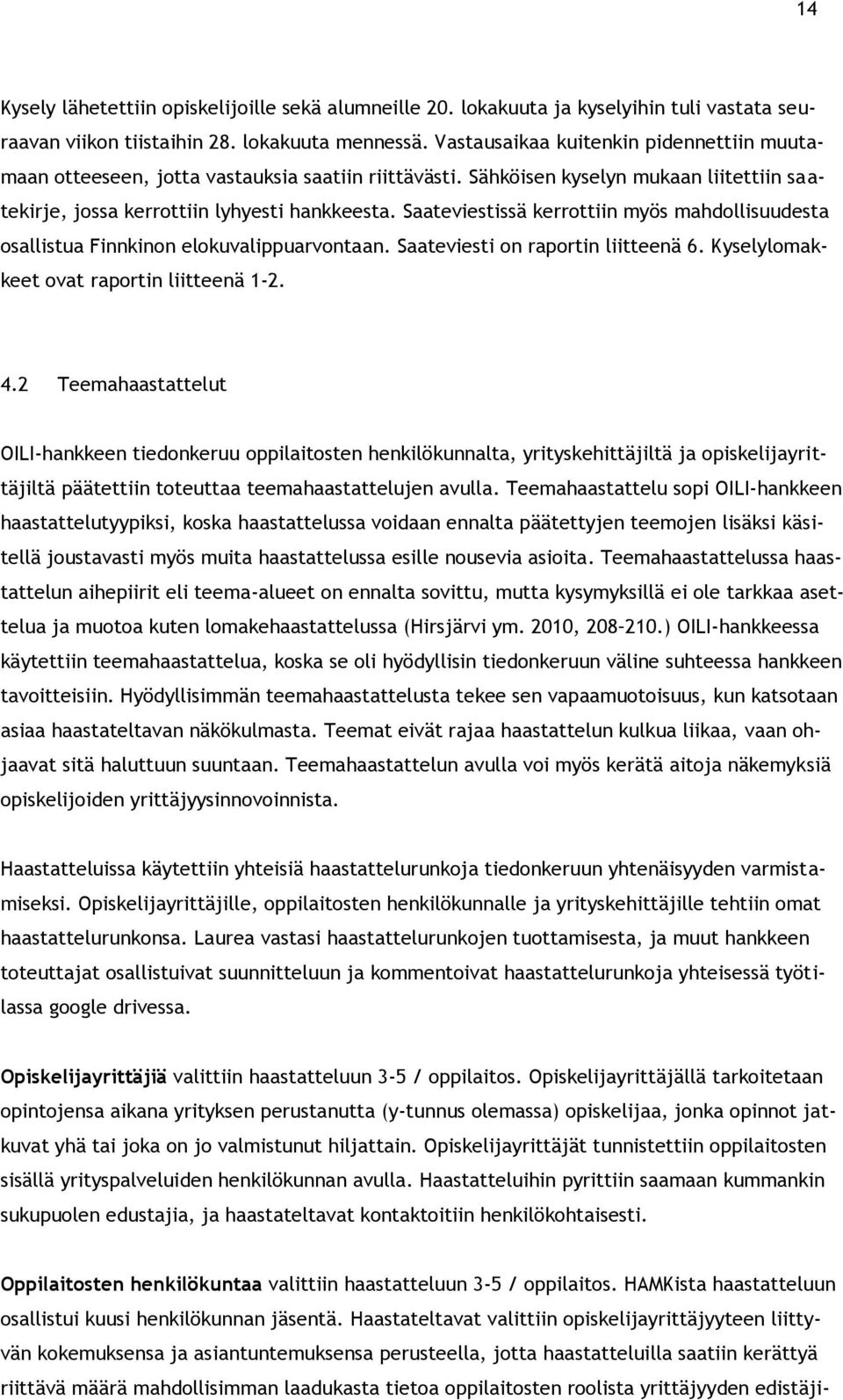 Saateviestissä kerrottiin myös mahdollisuudesta osallistua Finnkinon elokuvalippuarvontaan. Saateviesti on raportin liitteenä 6. Kyselylomakkeet ovat raportin liitteenä 1-2. 4.