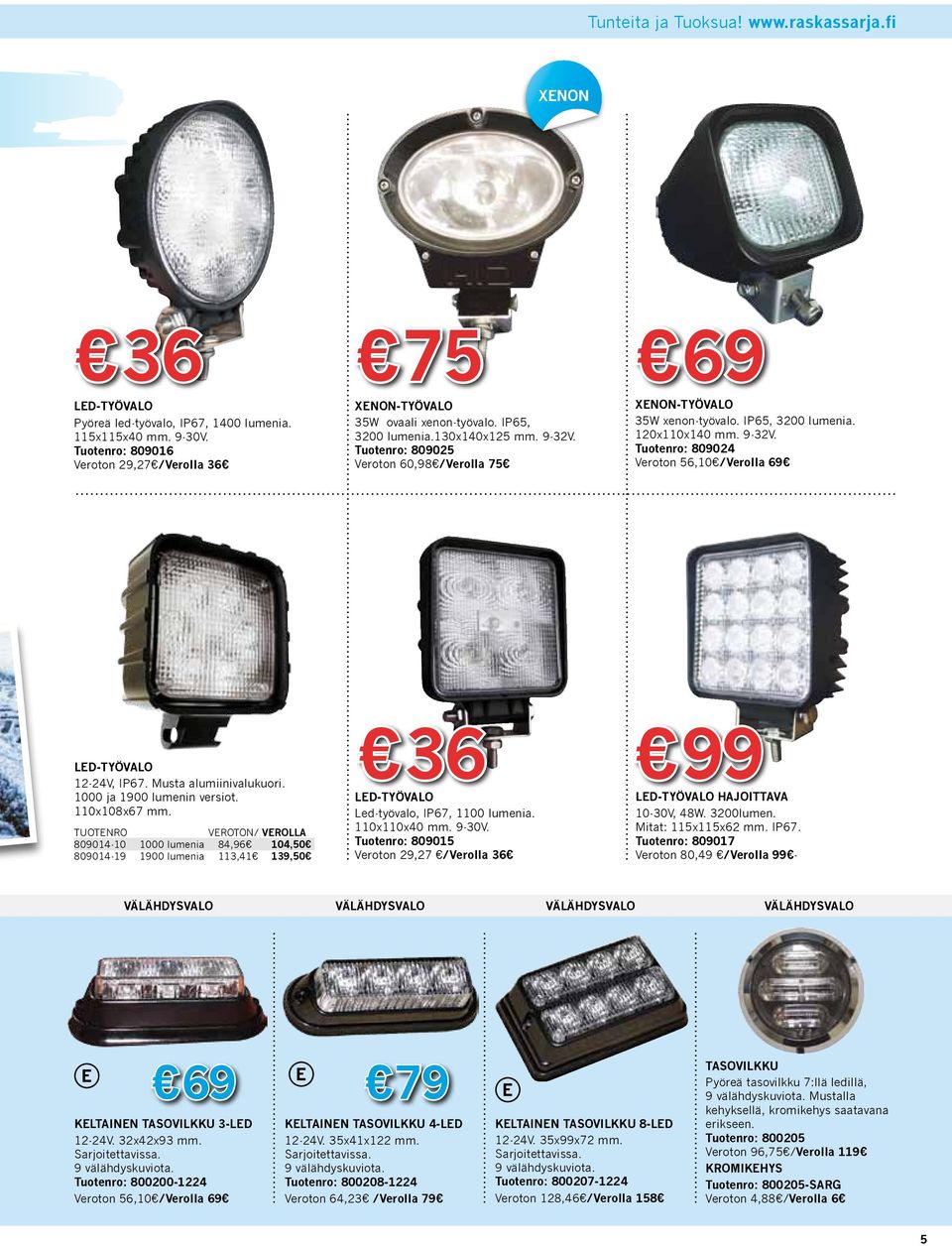 IP65, 3200 lumenia. 120x110x140 mm. 9-32V. Tuotenro: 809024 Veroton 56,10 /Verolla 69 LED-TYÖVALO 12-24V, IP67. Musta alumiinivalukuori. 1000 ja 1900 lumenin versiot. 110x108x67 mm.