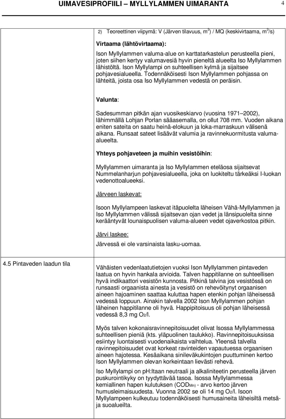 Todennäköisesti Ison Myllylammen pohjassa on lähteitä, joista osa Iso Myllylammen vedestä on peräisin.