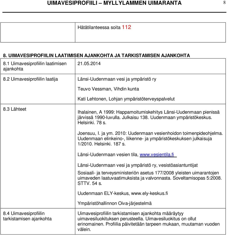 3 Lähteet Ihalainen, A 1999: Happamoitumiskehitys Länsi-Uudenmaan pienissä järvissä 1990-luvulla. Julkaisu 138. Uudenmaan ympäristökeskus. Helsinki. 78 s. Joensuu, I. ja ym.