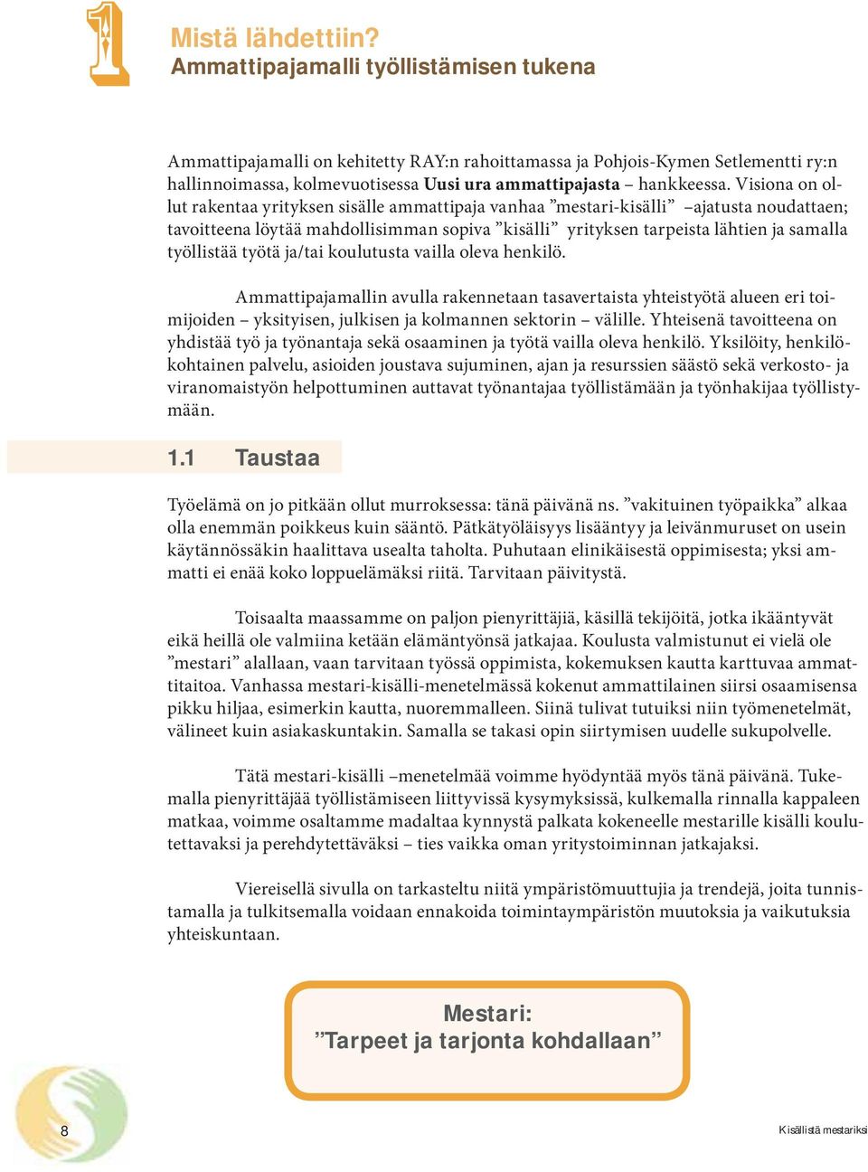 Visiona on ollut rakentaa yrityksen sisälle ammattipaja vanhaa mestari-kisälli ajatusta noudattaen; tavoitteena löytää mahdollisimman sopiva kisälli yrityksen tarpeista lähtien ja samalla työllistää