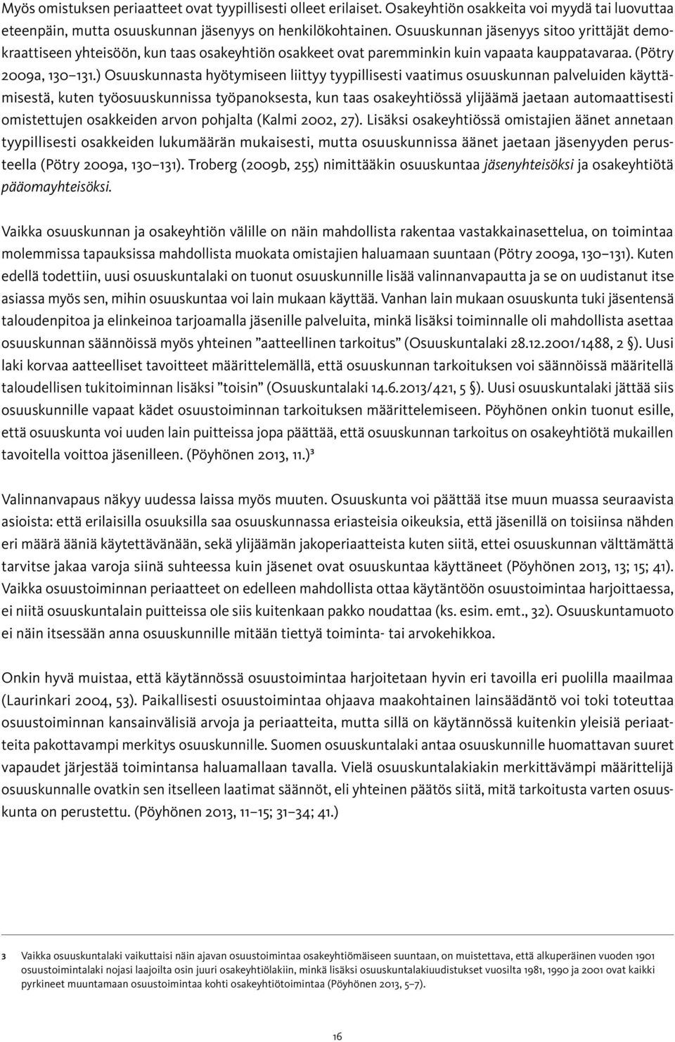 ) Osuuskunnasta hyötymiseen liittyy tyypillisesti vaatimus osuuskunnan palveluiden käyttämisestä, kuten työosuuskunnissa työpanoksesta, kun taas osakeyhtiössä ylijäämä jaetaan automaattisesti