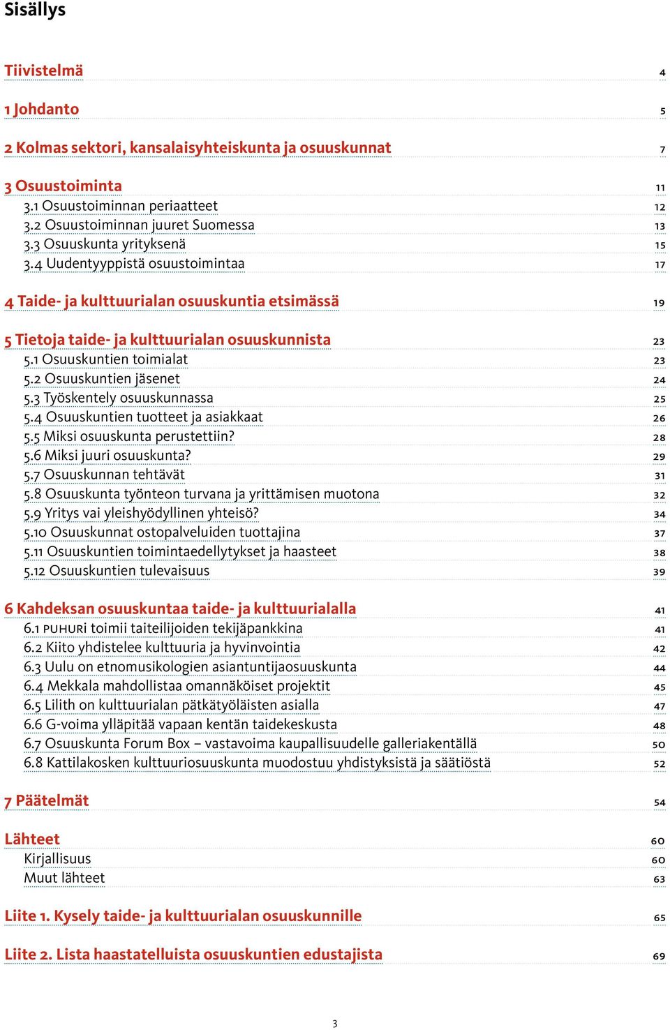 2 Osuuskuntien jäsenet 24 5.3 Työskentely osuuskunnassa 25 5.4 Osuuskuntien tuotteet ja asiakkaat 26 5.5 Miksi osuuskunta perustettiin? 28 5.6 Miksi juuri osuuskunta? 29 5.7 Osuuskunnan tehtävät 31 5.