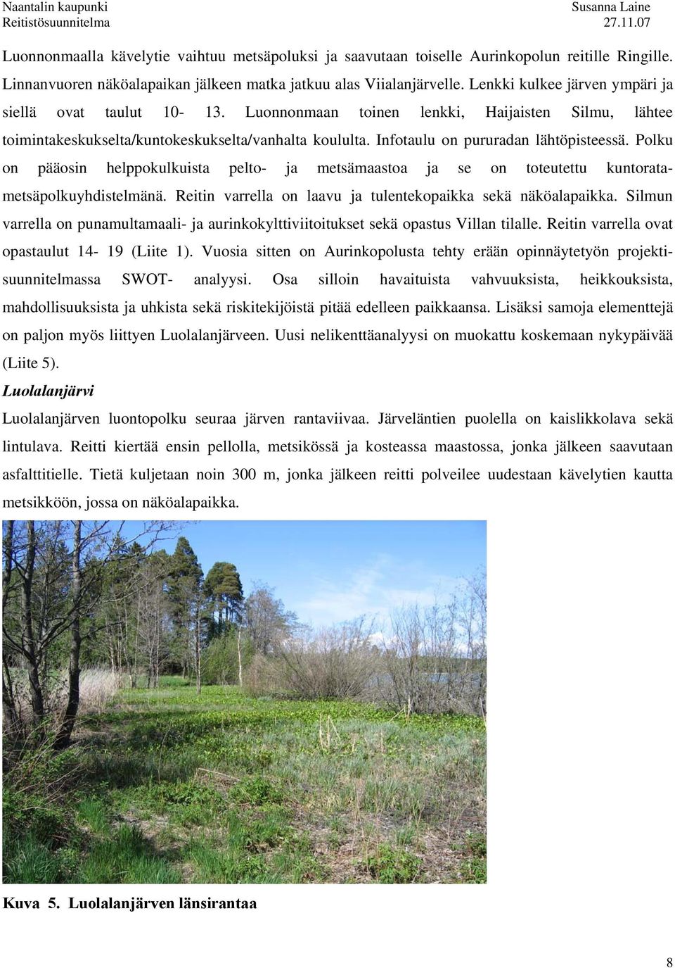 Infotaulu on pururadan lähtöpisteessä. Polku on pääosin helppokulkuista pelto- ja metsämaastoa ja se on toteutettu kuntoratametsäpolkuyhdistelmänä.