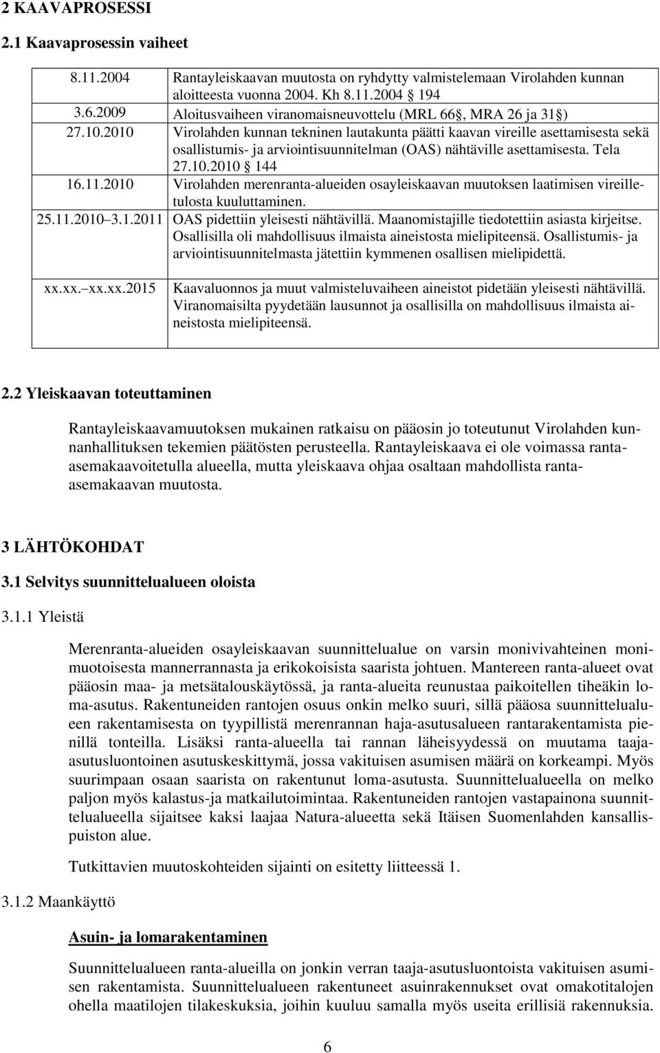 2010 Virolahden kunnan tekninen lautakunta päätti kaavan vireille asettamisesta sekä osallistumis- ja arviointisuunnitelman (OAS) nähtäville asettamisesta. Tela 27.10.2010 144 16.11.