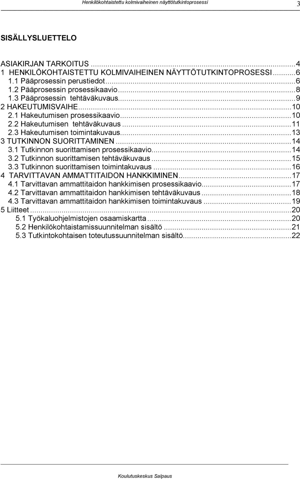 .. 14 3.1 Tutkinnon suorittamisen prosessikaavio... 14 3.2 Tutkinnon suorittamisen tehtäväkuvaus... 15 3.3 Tutkinnon suorittamisen toimintakuvaus... 16 4 TARVITTAVAN AMMATTITAIDON HANKKIMINEN... 17 4.