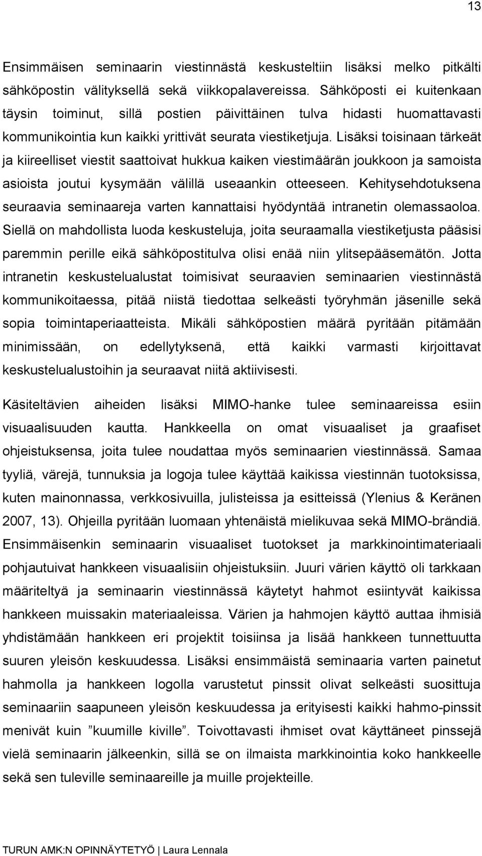 Lisäksi toisinaan tärkeät ja kiireelliset viestit saattoivat hukkua kaiken viestimäärän joukkoon ja samoista asioista joutui kysymään välillä useaankin otteeseen.